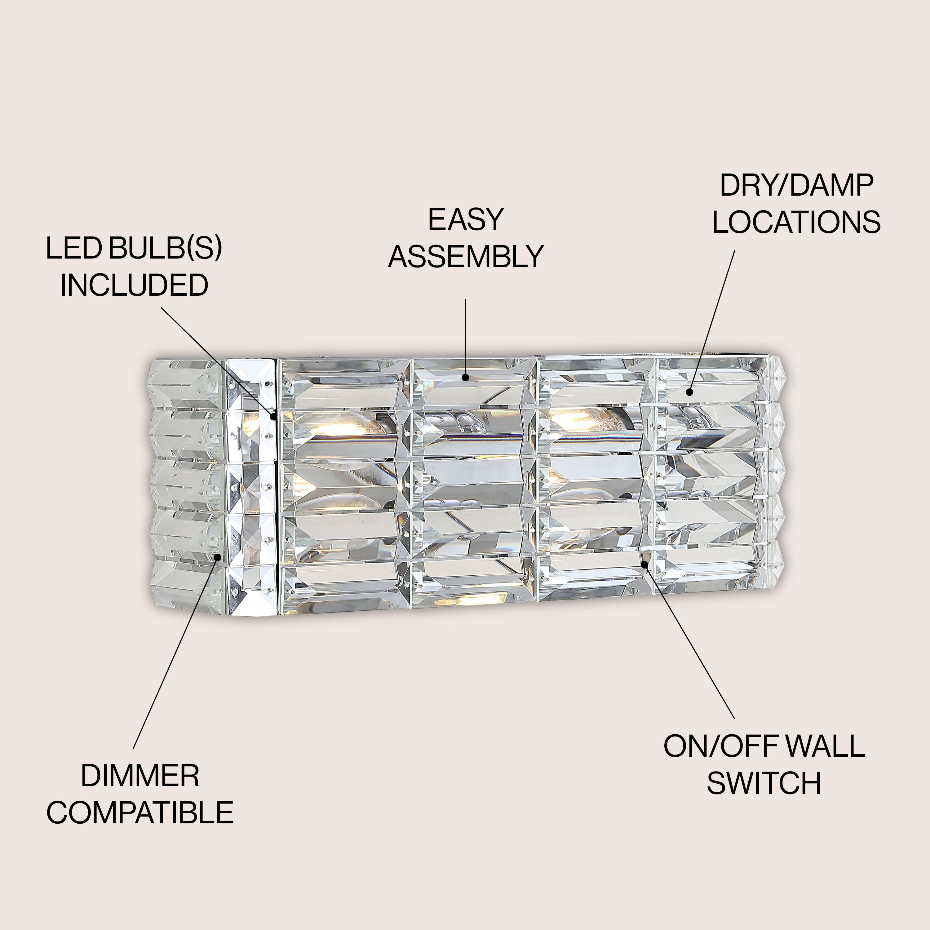 LED BULB(S) INCLUDED  
EASY ASSEMBLY  
DRY/DAMP LOCATIONS  
DIMMER COMPATIBLE  
ON/OFF WALL SWITCH