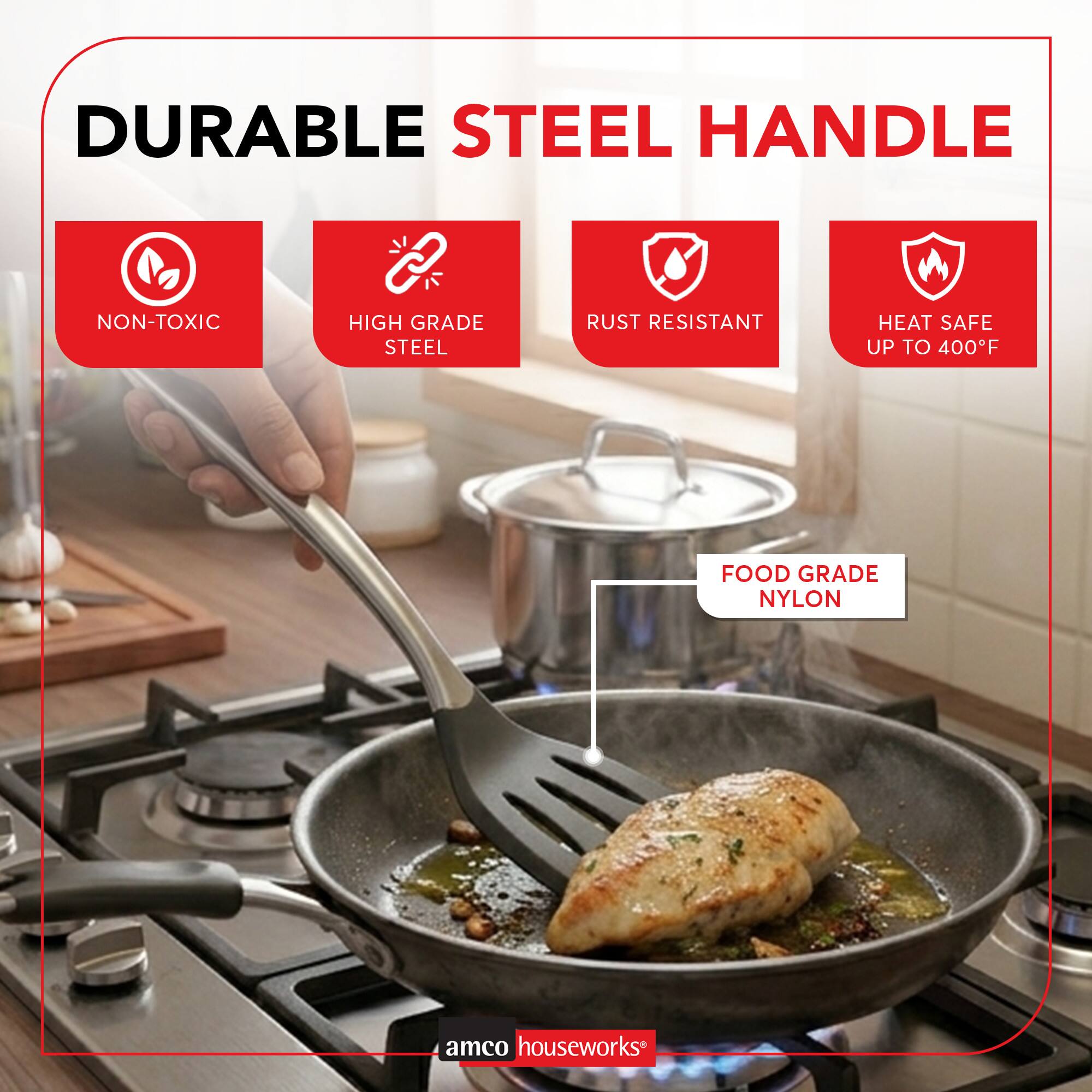 DURABLE STEEL HANDLE  
NON-TOXIC  
HIGH GRADE STEEL  
RUST RESISTANT  
HEAT SAFE UP TO 400°F  
FOOD GRADE NYLON  
amco houseworks*