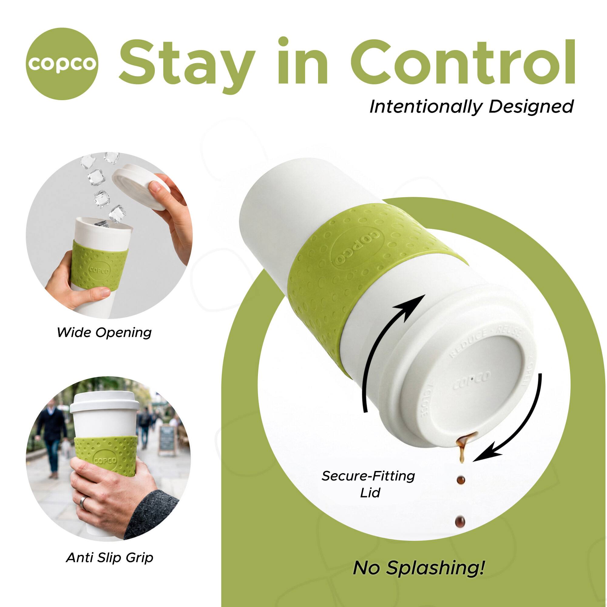 copco Stay in Control Intentionally Designed

CORCO Wide Opening COPCO

COPCO REDUCE / CLOSE Secure-Fitting Lid

Anti Slip Grip

No Splashing!