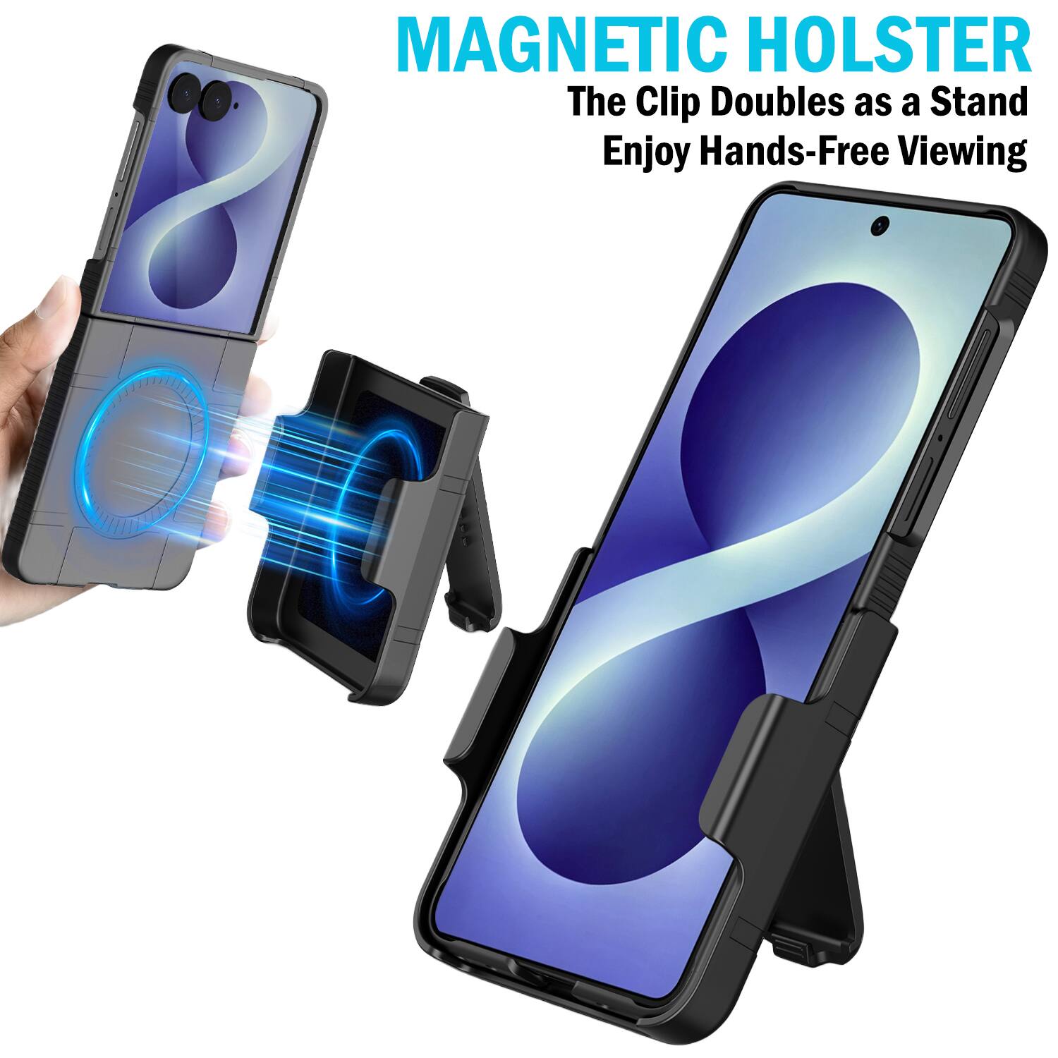 MAGNETIC HOLSTER  
The Clip Doubles as a Stand  
Enjoy Hands-Free Viewing