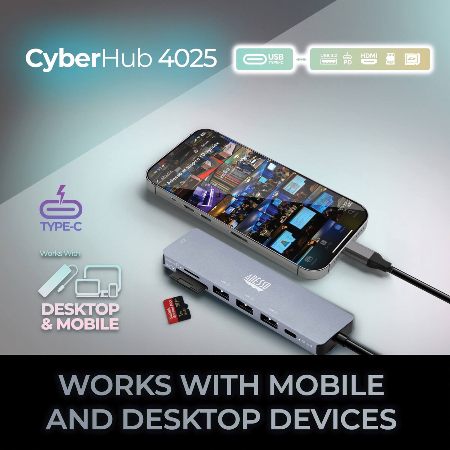CyberHub 4025  
USB TYPE-C  
USB 3.2 PD  
HDMI  
SD  

Works With  
DESKTOP & MOBILE  

WORKS WITH MOBILE AND DESKTOP DEVICES