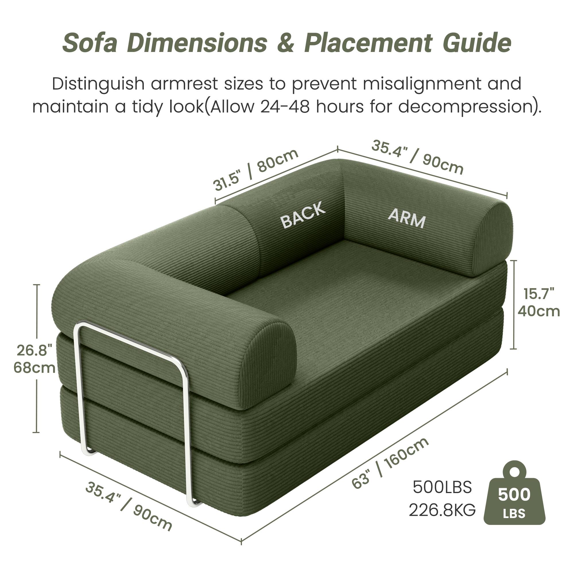 Sofa Dimensions & Placement Guide

Distinguish armrest sizes to prevent misalignment and maintain a tidy look (Allow 24-48 hours for decompression).

- BACK: 31.5" / 80cm
- ARM: 35.4" / 90cm
- ARM: 15.7" / 40cm
- WIDTH: 63" / 160cm
- DEPTH: 35.4" / 90cm
- HEIGHT: 26.8" / 68cm
- WEIGHT CAPACITY: 500LBS / 226.8KG