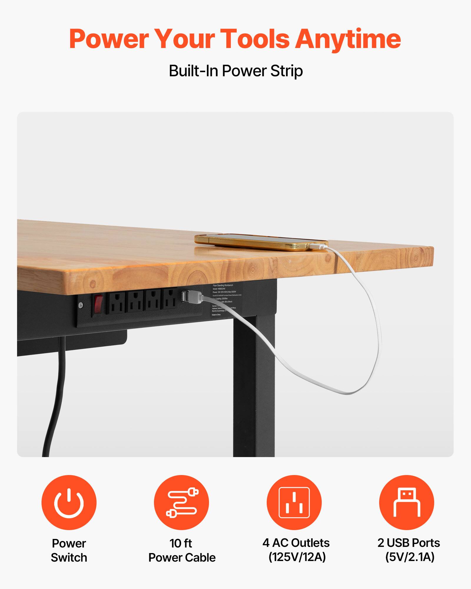 Power Your Tools Anytime  
Built-In Power Strip  

- Power Switch  
- 10 ft Power Cable  
- 4 AC Outlets (125V/12A)  
- 2 USB Ports (5V/2.1A)