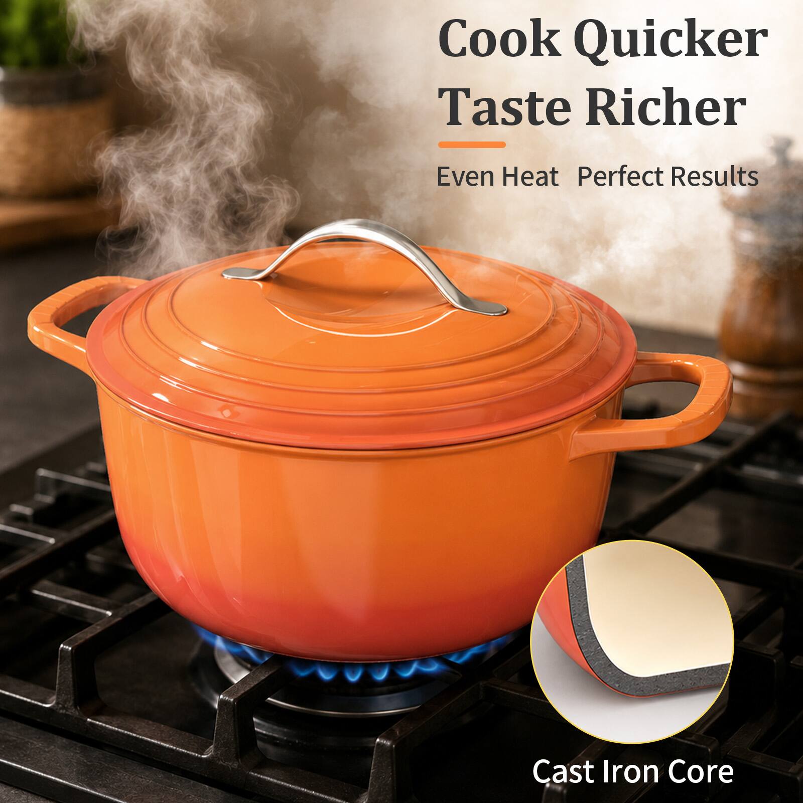Cook Quicker Taste Richer  
Even Heat Perfect Results  
Cast Iron Core