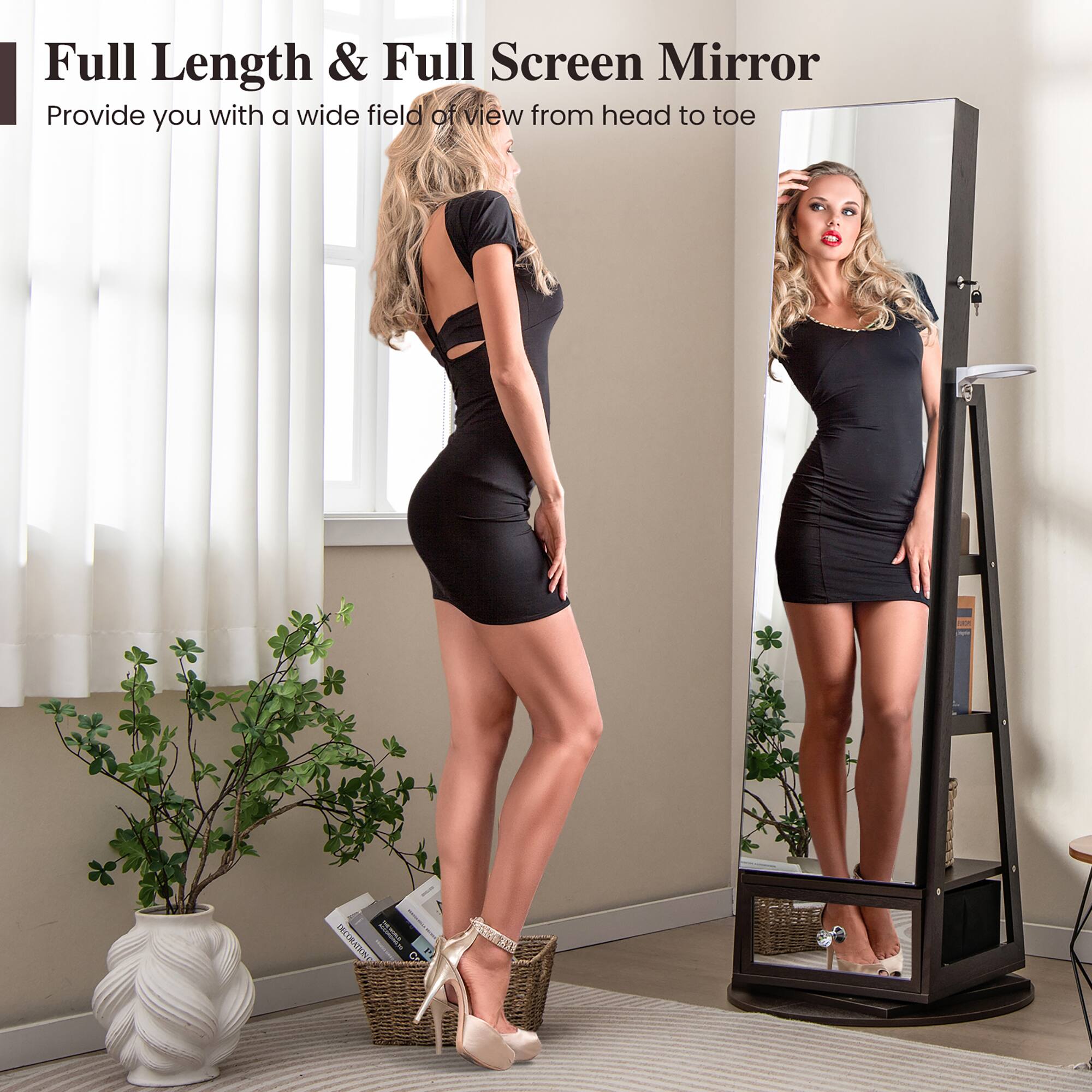Full Length & Full Screen Mirror  
Provide you with a wide field of view from head to toe