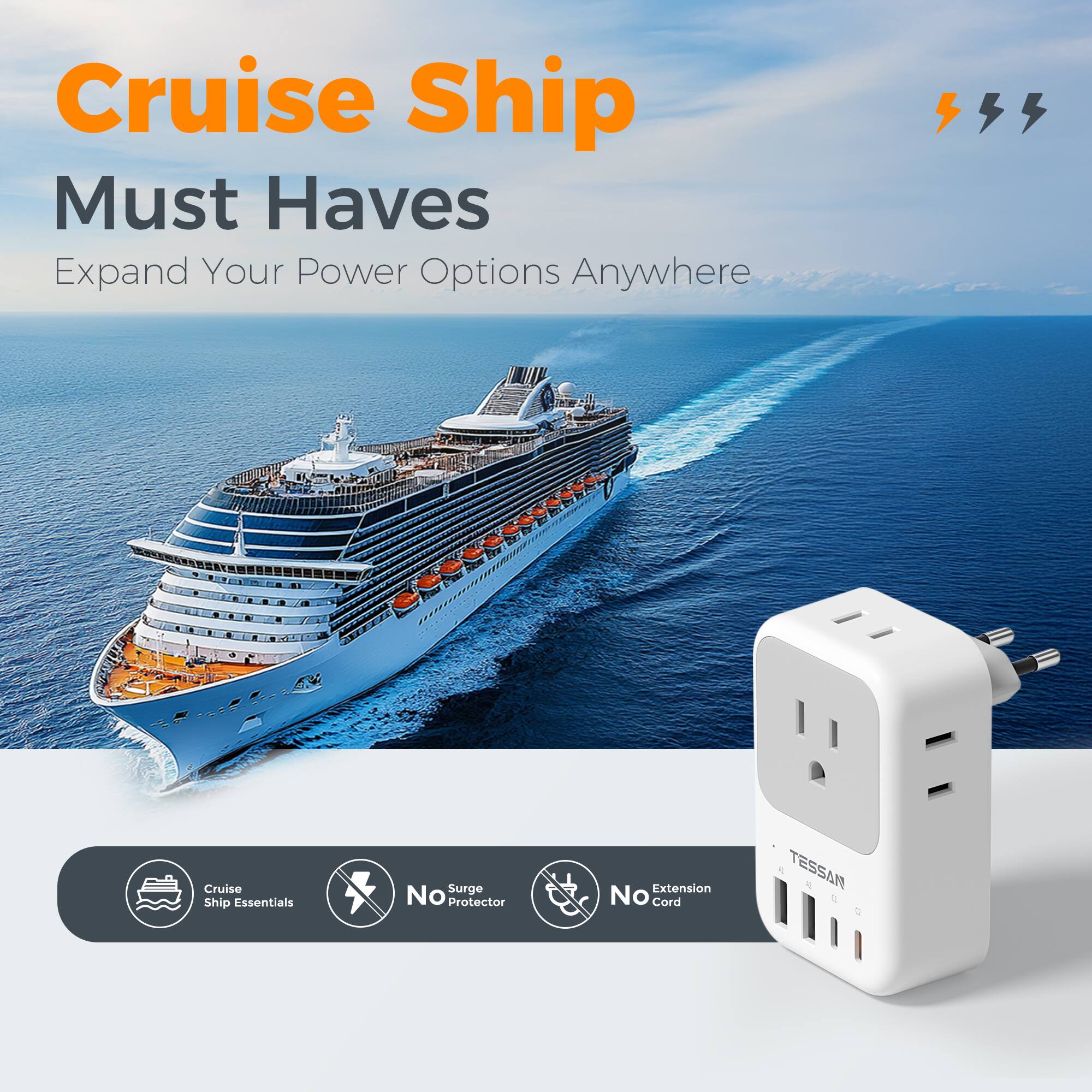 Cruise Ship Must Haves  
Expand Your Power Options Anywhere  

Cruise Ship Essentials  
Surge No Protector  
Extension No Cord  

TESSAN