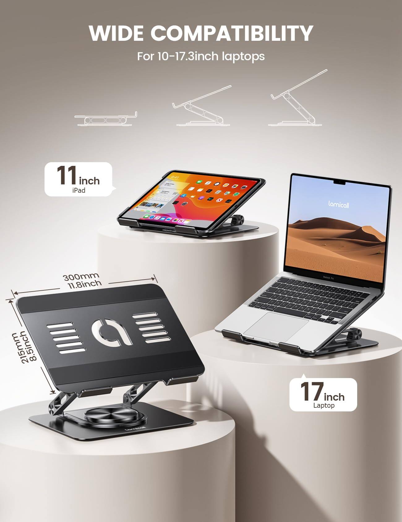 WIDE COMPATIBILITY  
For 10-17.3inch laptops  

11 inch iPad  
11.8inch 300mm  
8.5inch 215mm  
17 inch Laptop