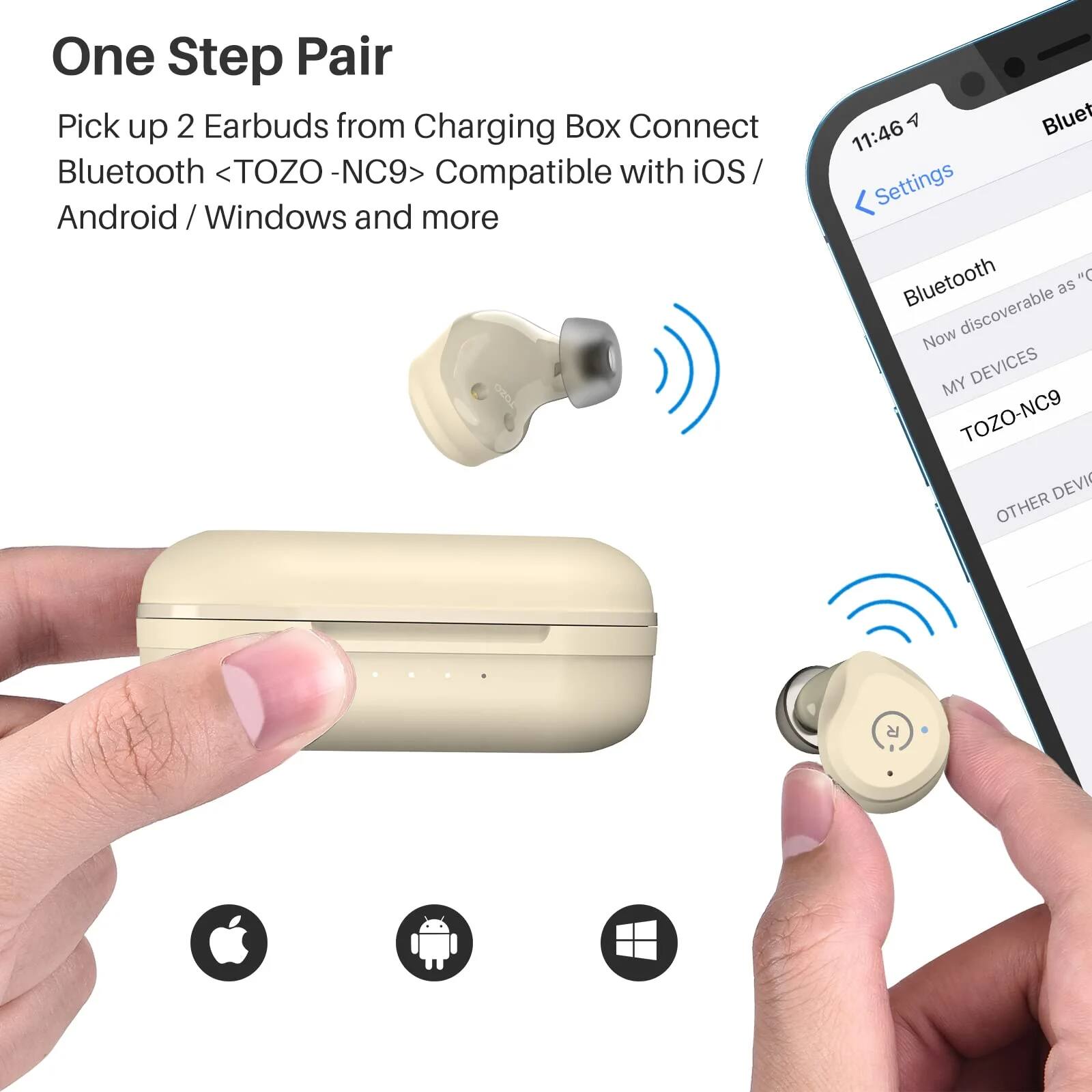 One Step Pair  
Pick up 2 Earbuds from Charging Box  
Connect Bluetooth <TOZO - NC9>  
Compatible with iOS / Android / Windows and more
