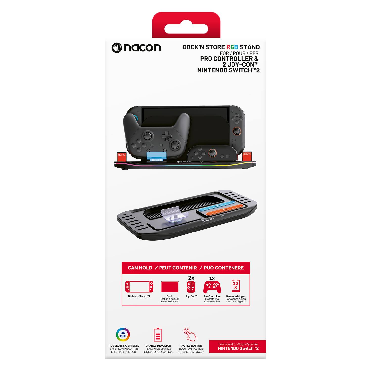 nacon DOCK'N STORE RGB STAND FOR / POUR / PER PRO CONTROLLER & 2 JOY-CON™ NINTENDO SWITCH™2

CAN HOLD / PEUT CONTENIR / PUO' CONTENERE
- 2x Nintendo Switch™
- 1x Pro Controller
- 12x Game Cartridges

RGB LIGHTING EFFECTS / EFFETTO LUCE RGB / EFECTO DE LUZ RGB
CHARGE INDICATOR / INDICATORE DI CARICA / INDICADOR DE CARGA
TACTILE BUTTON / BOUTON TACTILE / BOTON TÁCTIL

ON / OFF

FOR / POUR / PER NINTENDO SWITCH™2