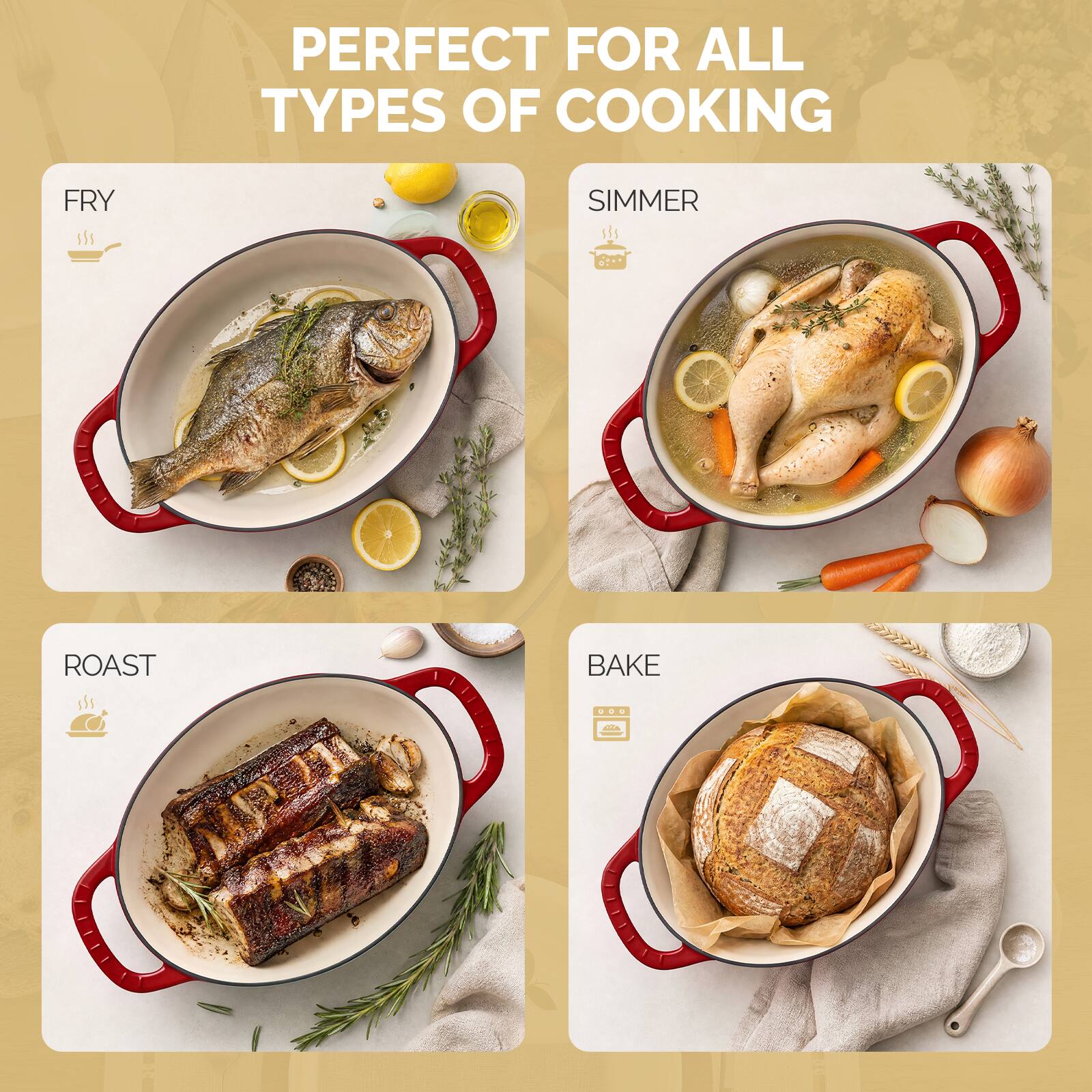 PERFECT FOR ALL TYPES OF COOKING

FRY

SIMMER

ROAST

BAKE