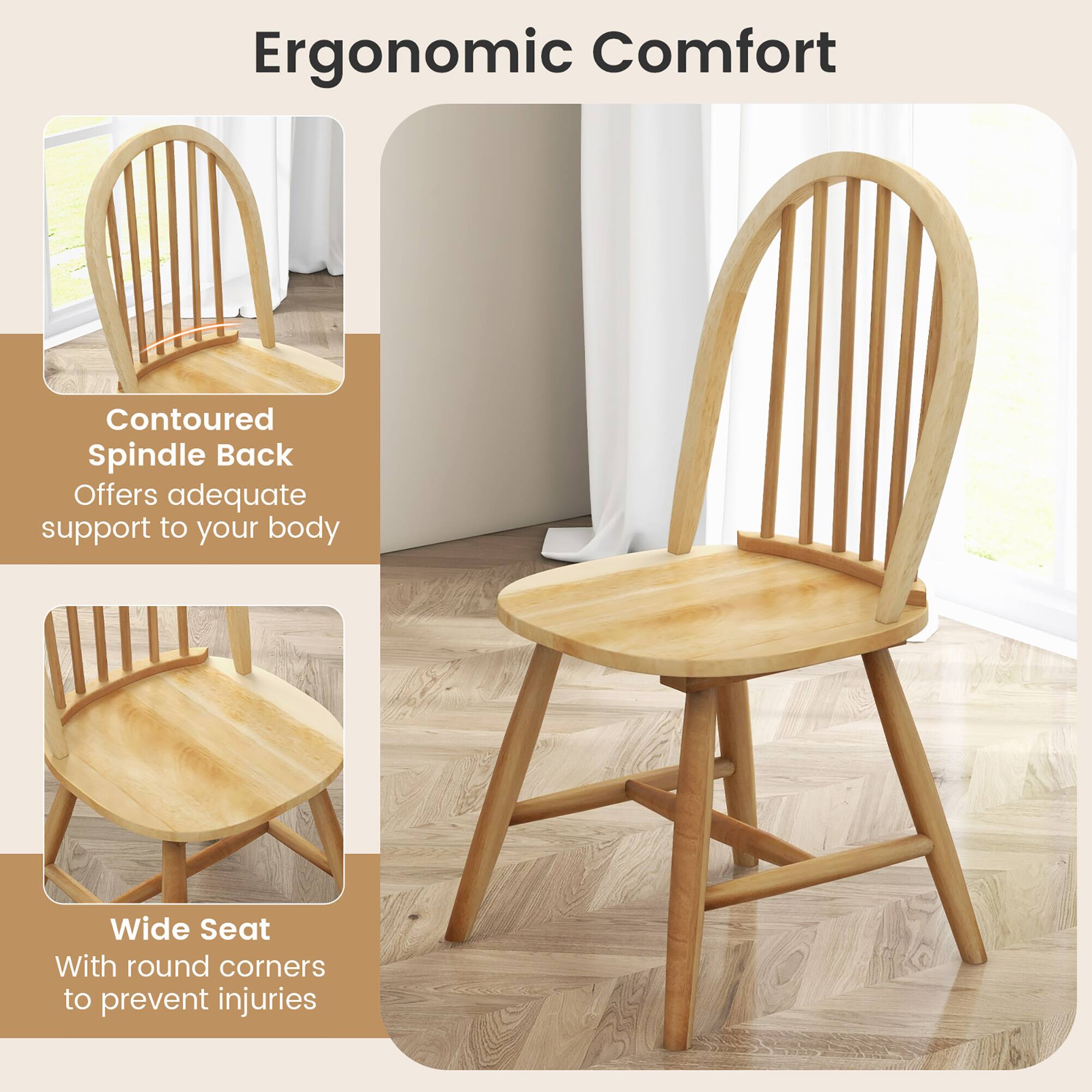 Ergonomic Comfort

Contoured Spindle Back  
Offers adequate support to your body

Wide Seat  
With round corners to prevent injuries