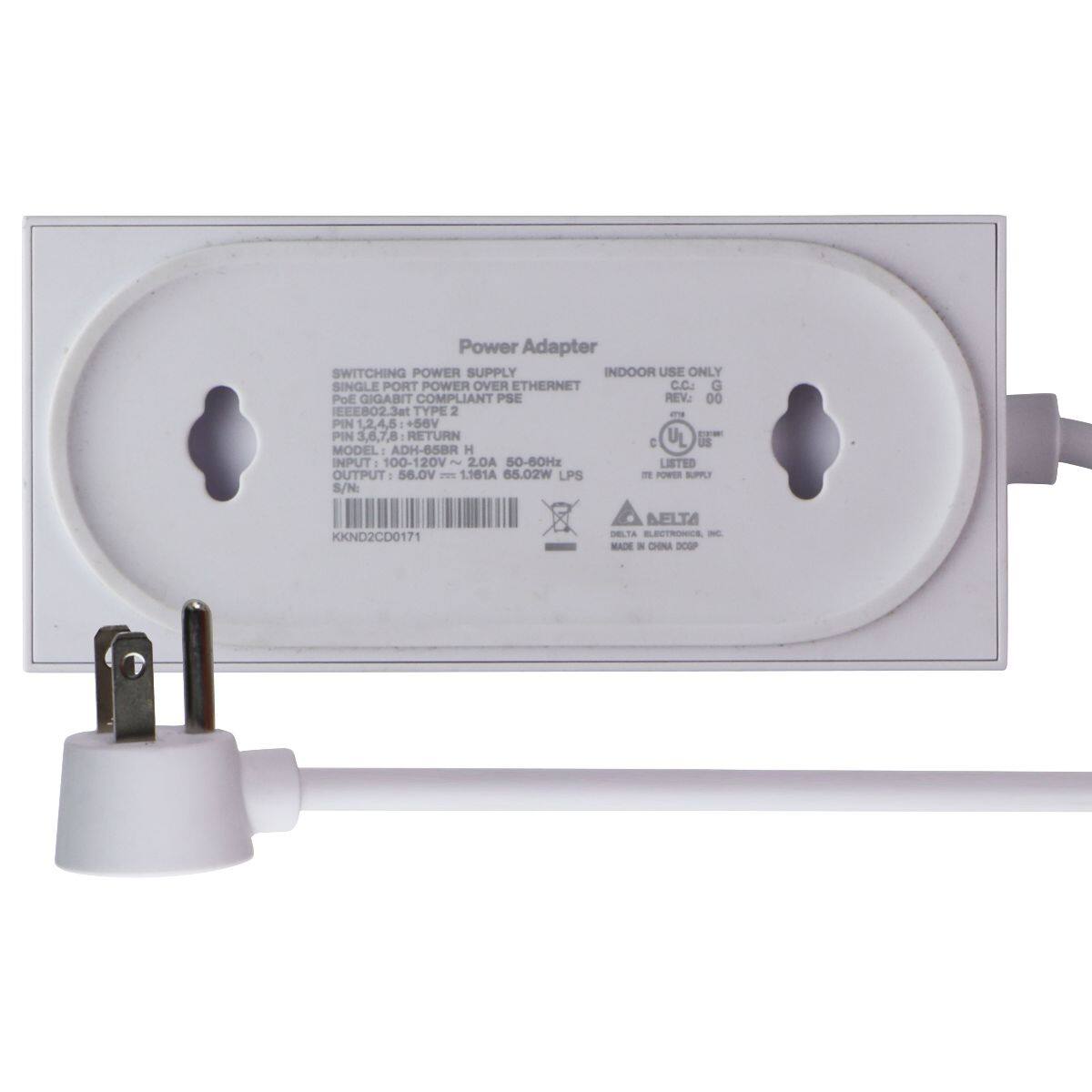Power Adapter  
SWITCHING POWER SUPPLY  
INDOOR USE ONLY  
SINGLE PORT POWER OVER ETHERNET  
C.C.: G  
PoE GIGABIT COMPLIANT PSE  
REV: 00  
IEEE802.3at TYPE 2  
PIN 1,2,4,5: +56V  
PIN 3,6,7,8 RETURN  
UL C US  
MODEL: ADH-65BR  
INPUT 100-120V 2 2.0A 50-60Hz  
LISTED OUTPUT: 56.0V 1.161A 65.02W  
LPS TE  
POWER SUPPLY  
S/N: KKND2CD0171  
BELTA DELTA ELECTRONICS, INC. MADE IN CHINA