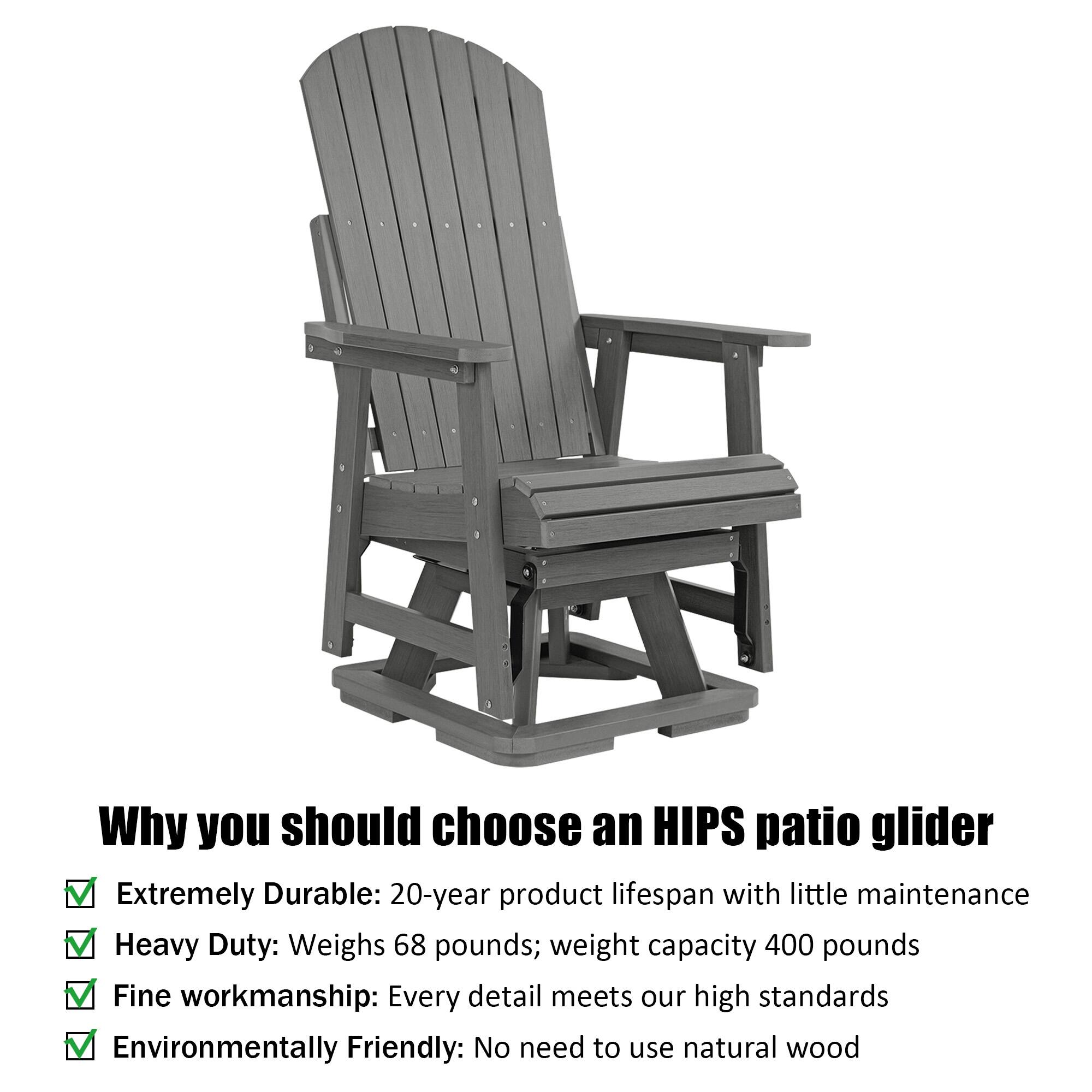 Why you should choose an HIPS patio glider

- Extremely Durable: 20-year product lifespan with little maintenance
- Heavy Duty: Weighs 68 pounds; weight capacity 400 pounds
- Fine workmanship: Every detail meets our high standards
- Environmentally Friendly: No need to use natural wood