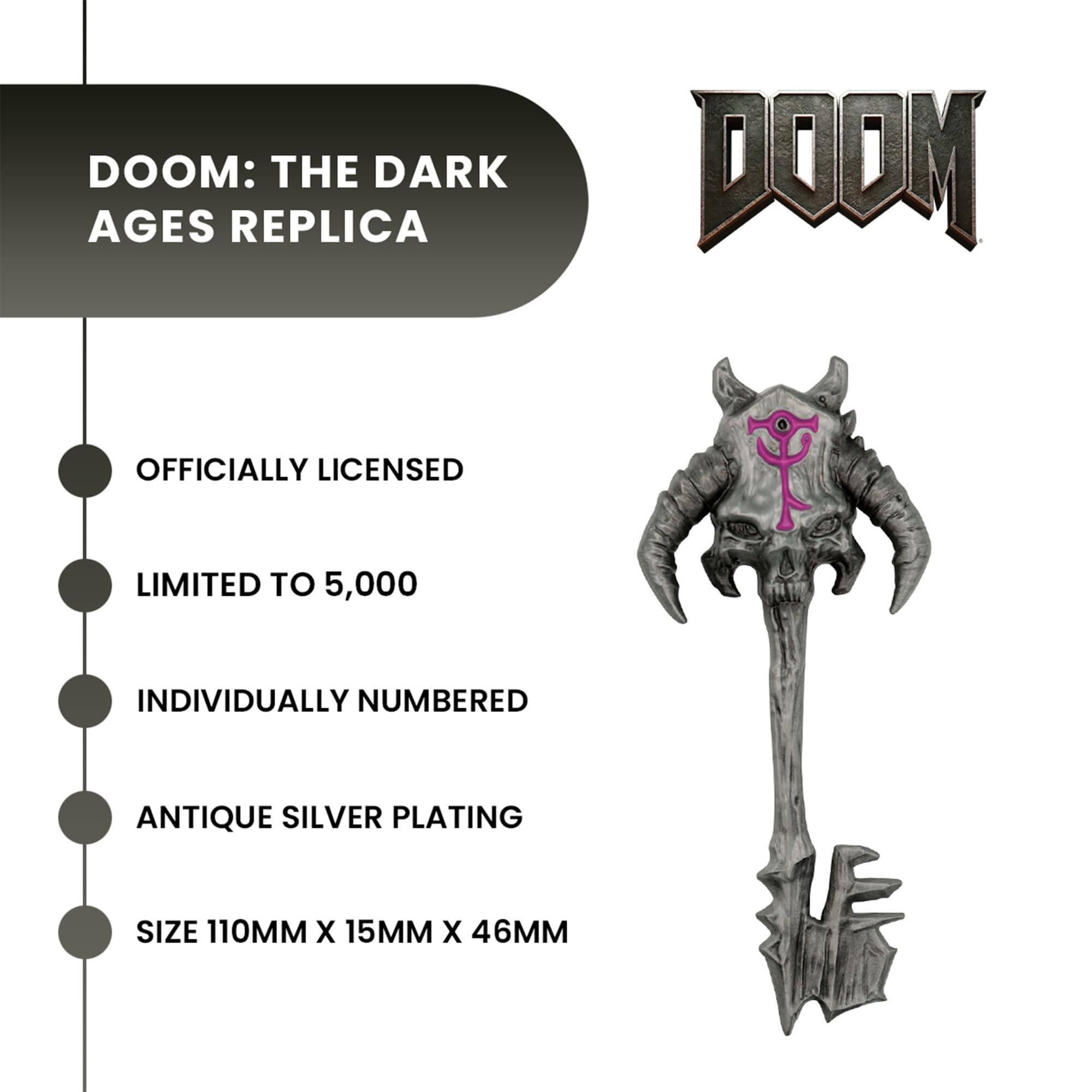 DOOM: THE DARK AGES REPLICA  
OFFICIALLY LICENSED  
LIMITED TO 5,000  
INDIVIDUALLY NUMBERED  
ANTIQUE SILVER PLATING  
SIZE 110MM X 15MM X 46MM