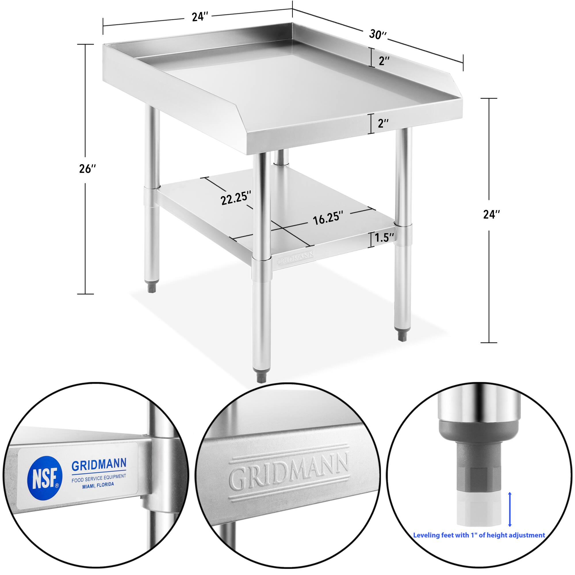24" 30" 2" 2" 26" 22.25" 16.25" 1.5" 24" GRIDMANN NSF. SERVICE EQUIPMENT FOOD SERVICE GRIDMANN Leveling feet with 1" of height adjustment