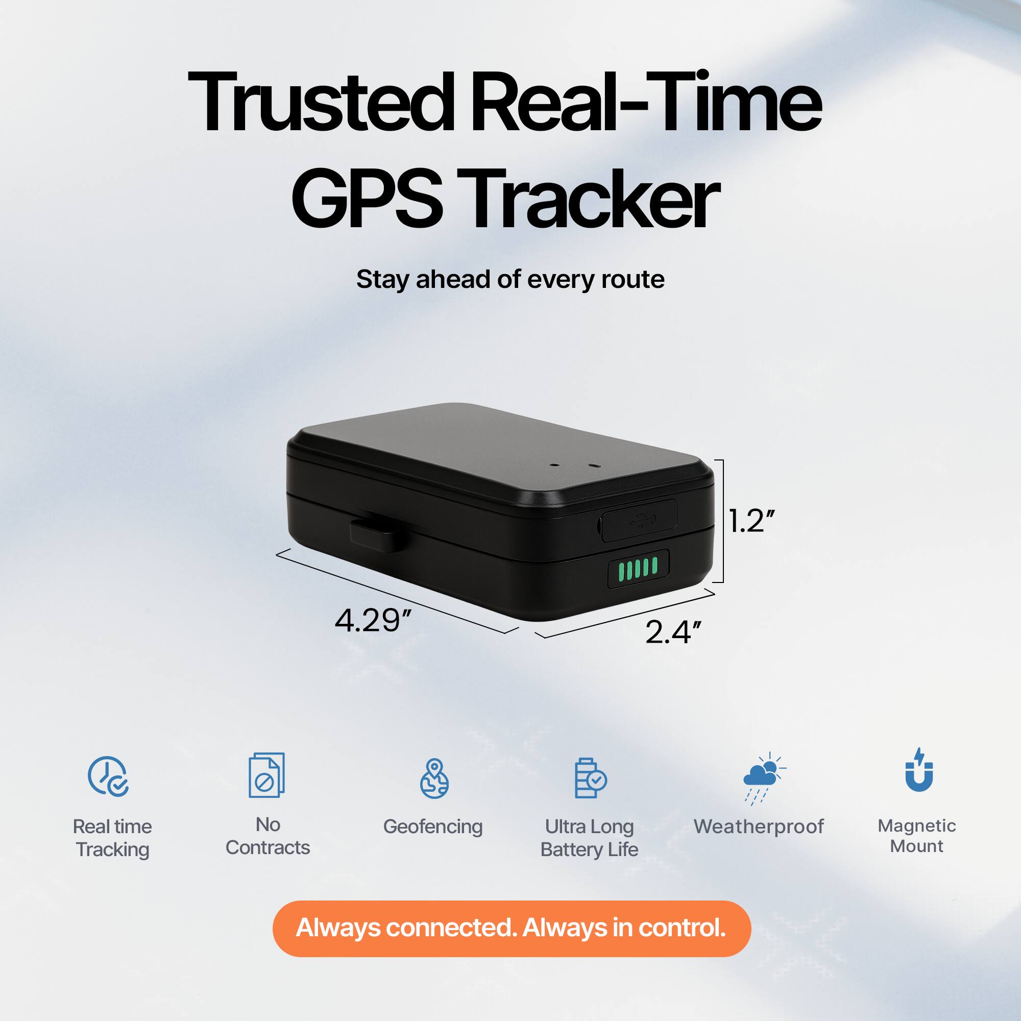 Trusted Real-Time GPS Tracker  
Stay ahead of every route  

1.2" x 4.29" x 2.4"  

- Real time Tracking  
- No Contracts  
- Geofencing  
- Ultra Long Battery Life  
- Weatherproof  
- Magnetic Mount  

Always connected. Always in control.