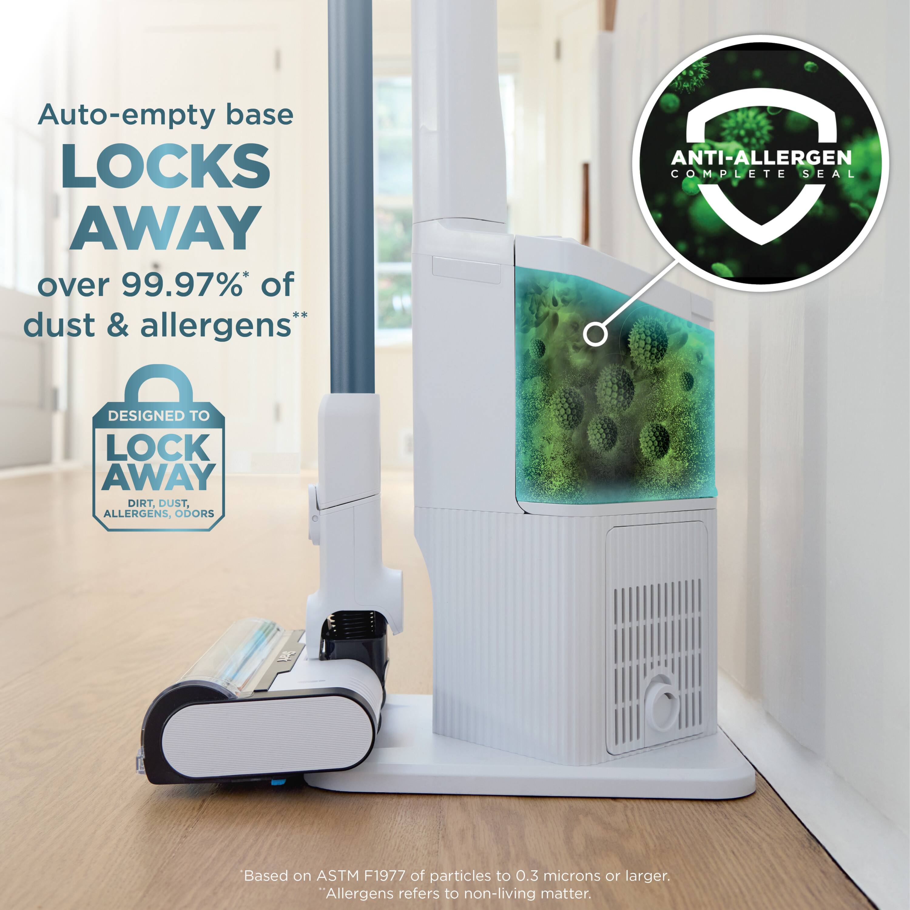 Auto-empty base LOCKS AWAY over 99.97%* of dust & allergens

ANTI-ALLERGEN COMPLETE SEAL

DESIGNED TO LOCK AWAY DIRT, DUST, ALLERGENS, ODORS

Based on ASTM F1977 of particles to 0.3 microns or larger.

*Allergens refers to non-living matter.