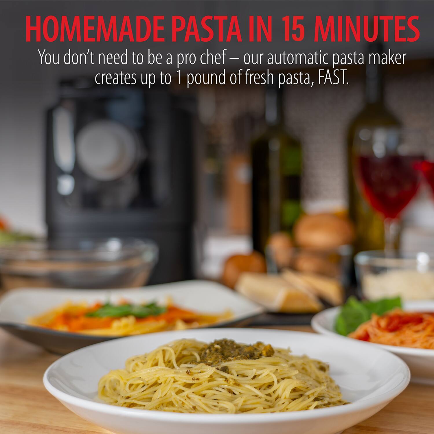 HOMEMADE PASTA IN 15 MINUTES

You don't need to be a pro chef — our automatic pasta maker creates up to 1 pound of fresh pasta, FAST.