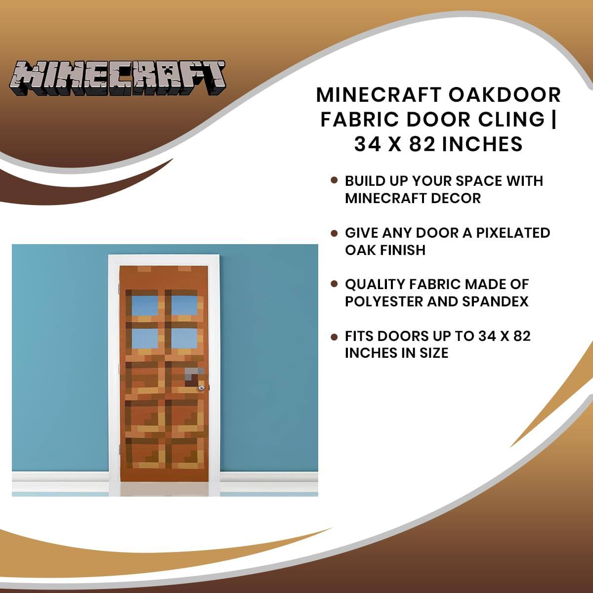 Minecraft Oakdoor Fabric Door Cling | 34 x 82 Inches

- Build up your space with Minecraft decor
- Give any door a pixelated oak finish
- Quality fabric made of polyester and spandex
- Fits doors up to 34 x 82 inches in size