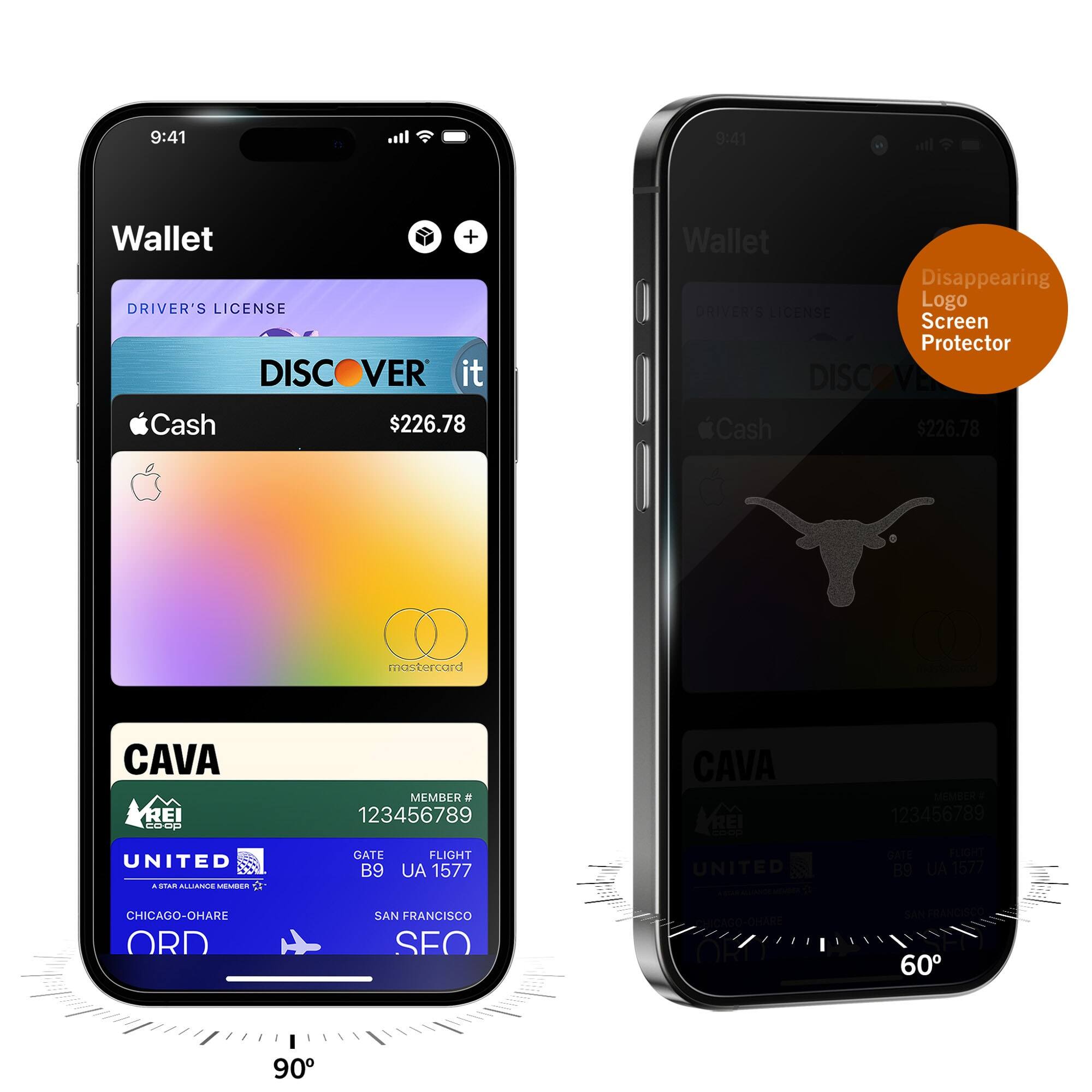 9:41  
Wallet  
DRIVER'S LICENSE  
DISCOVER it  
Cash $226.78  
CAVA  
MEMBER # 123456789  
UNITED  
GATE B9  
FLIGHT UA 1577  
CHICAGO-O'HARE ORD  
SAN FRANCISCO SFO  

9:41  
Wallet  
DRIVER'S LICENSE  
DISCOVER it  
Cash $226.78  
CAVA  
MEMBER # 123456789  
UNITED  
GATE B9  
FLIGHT UA 1577  
CHICAGO-O'HARE ORD  
SAN FRANCISCO SFO  

Disappearing Logo Screen Protector