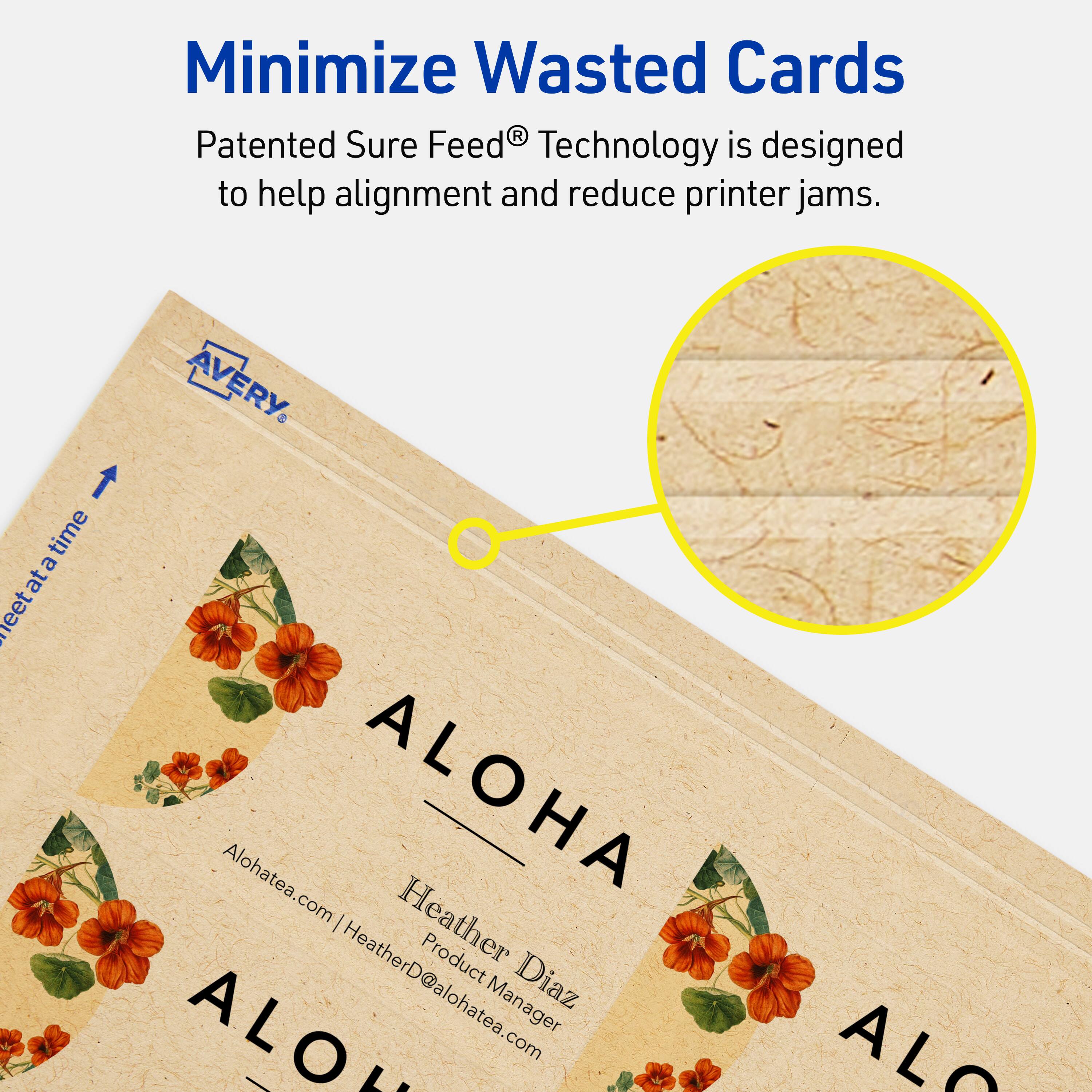 Minimize Wasted Cards

Patented Sure Feed® Technology is designed to help alignment and reduce printer jams.

AVERY

ALOHA

Alohatea.com | Heather Diaz  
Product Manager  
HeatherD@alohatea.com