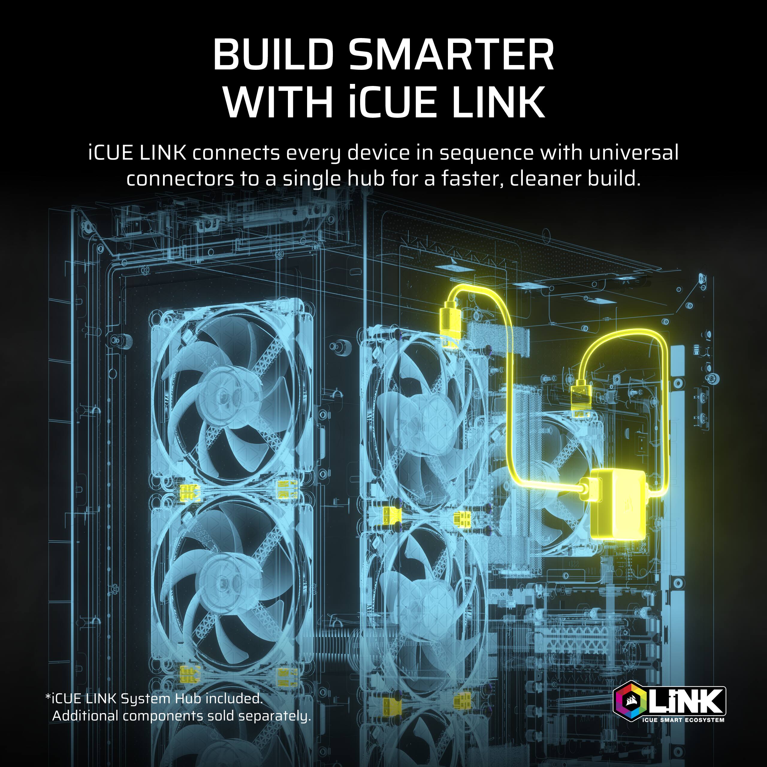 BUILD SMARTER WITH iCUE LINK

iCUE LINK connects every device in sequence with universal connectors to a single hub for a faster, cleaner build.

*iCUE LINK System Hub included. Additional components sold separately.

iCUE SMART ECOSYSTEM