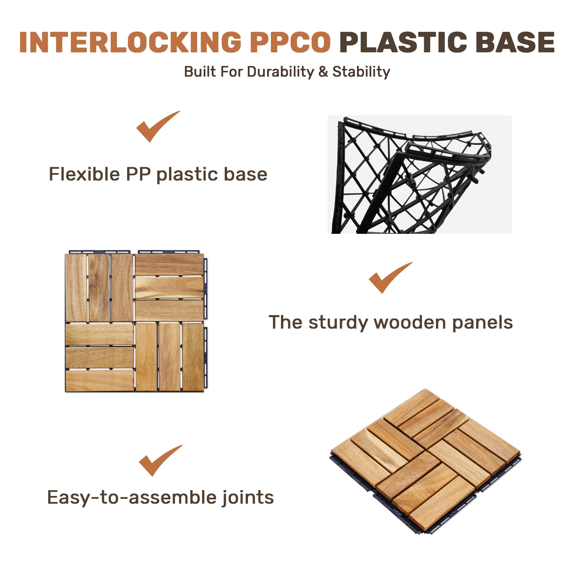 INTERLOCKING PP CO PLASTIC BASE  
Built For Durability & Stability  

- Flexible PP plastic base  
- The sturdy wooden panels  
- Easy-to-assemble joints