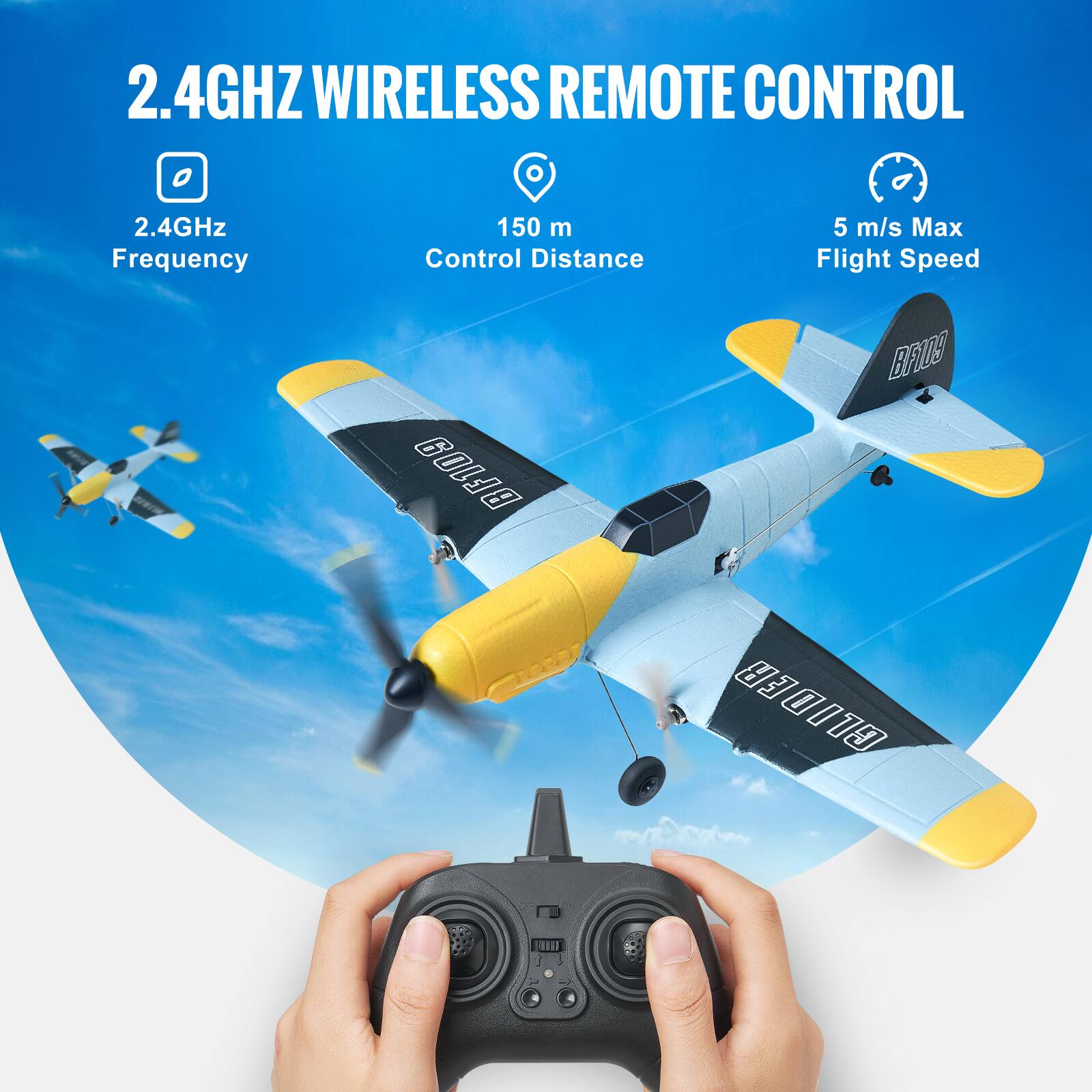 2.4GHz Wireless Remote Control

- 2.4GHz Frequency
- 150 m Control Distance
- 5 m/s Max Flight Speed

BF109 B F1DS GLIDER