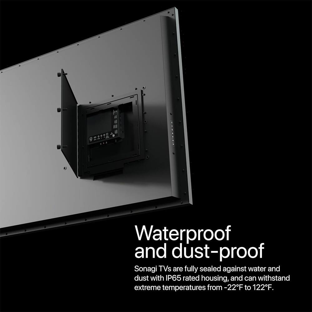 Waterproof and dust-proof Sonagi TVs are fully sealed against water and dust with IP65 rated housing, and can withstand extreme temperatures from -22°F to 122°F.