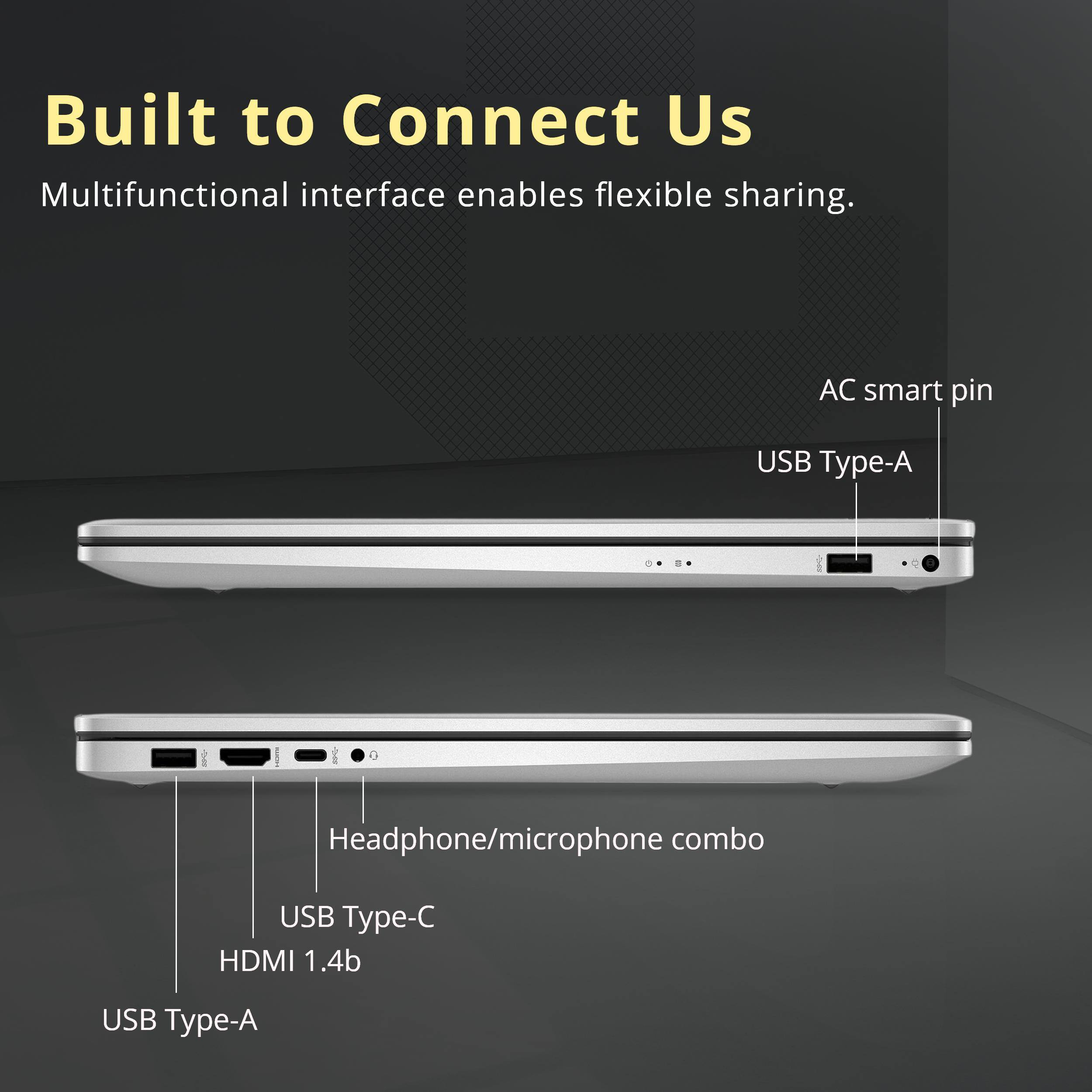 Built to Connect Us  
Multifunctional interface enables flexible sharing.

- AC smart pin
- USB Type-A
- Headphone/microphone combo
- USB Type-C
- HDMI 1.4b
- USB Type-A