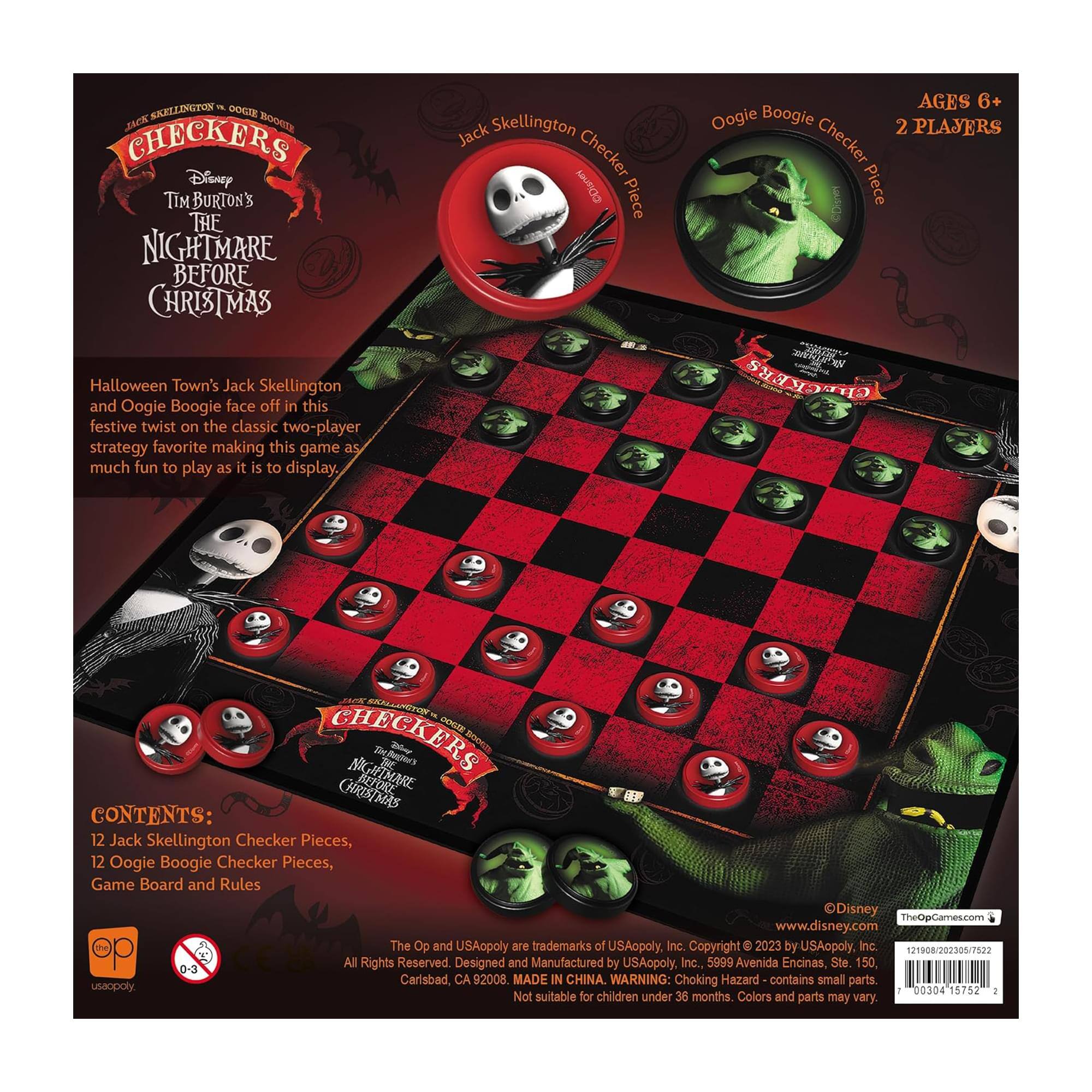 **CHECKERS**

**Disney Tim Burton's The Nightmare Before Christmas**

Halloween Town's Jack Skellington and Oogie Boogie face off in this festive twist on the classic two-player strategy favorite, making this game as much fun to play as it is to display.

**Jack Skellington Checker Piece**  
**Oogie Boogie Checker Piece**

**AGES 6+**  
**2 PLAYERS**

**CONTENTS:**  
12 Jack Skellington Checker Pieces,  
12 Oogie Boogie Checker Pieces,  
Game Board and Rules

**The Op and USAopoly are trademarks of USAopoly, Inc.**  
**Copyright © 2023 by USAopoly, Inc.**  
**Designed and Manufactured by USAopoly, Inc., 5999 Avenida Encinas, Ste. 150, Carlsbad, CA 92008**  
**MADE IN CHINA.**

**WARNING: Choking Hazard - contains small parts. Not suitable for children under 3 years.**  
**Colors and parts may vary**

**www.disney.com**  
**TheOpGames.com**