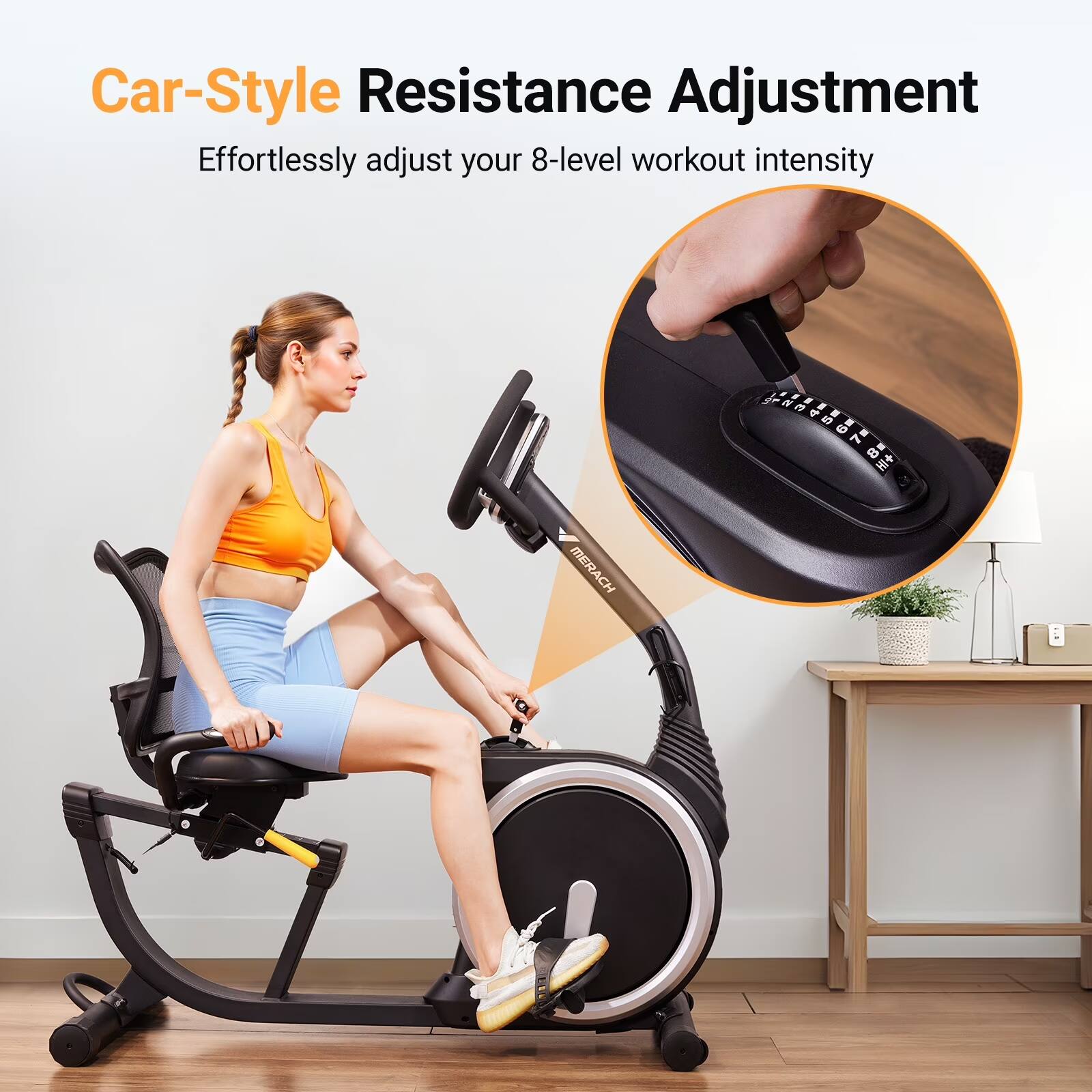 Car-Style Resistance Adjustment  
Effortlessly adjust your 8-level workout intensity