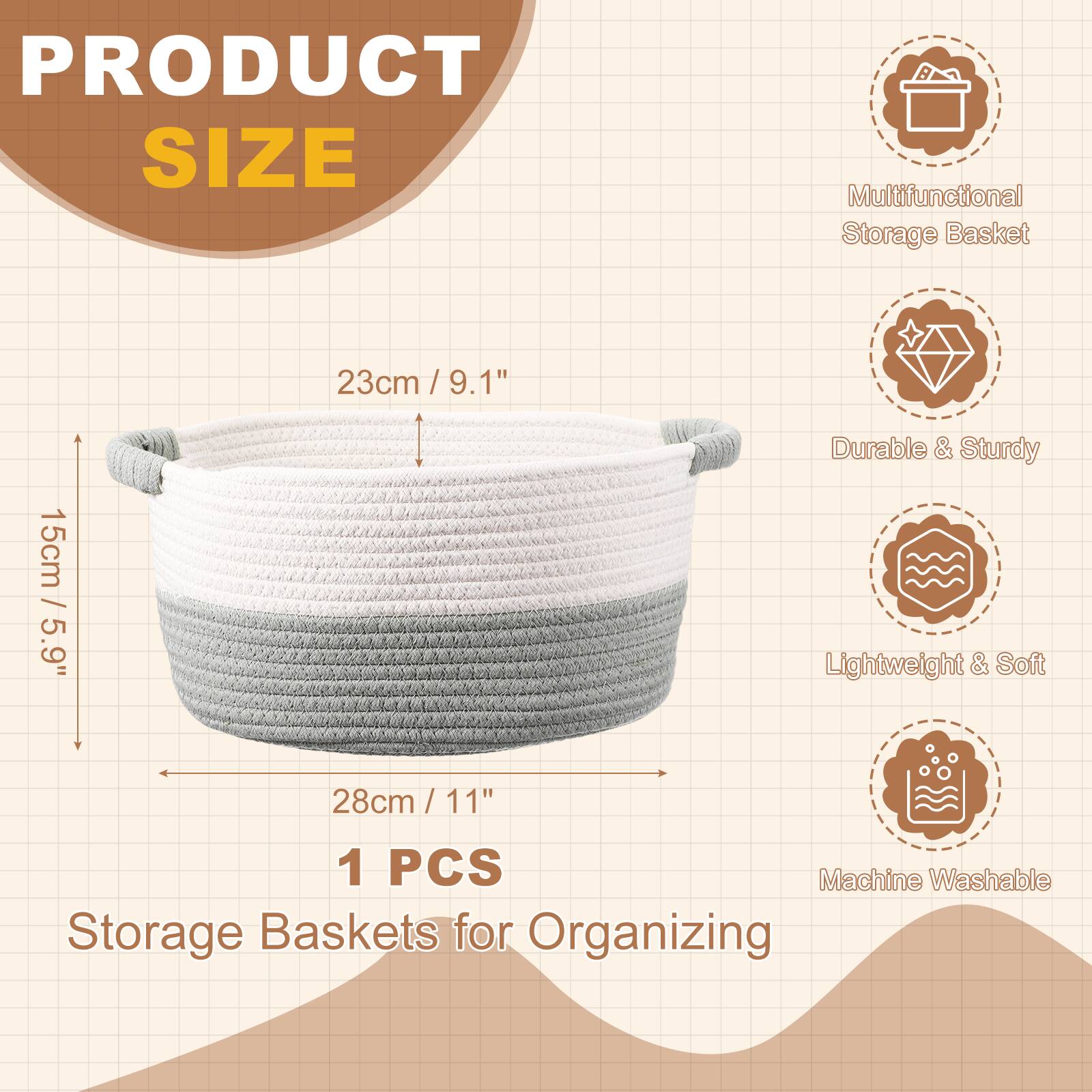 PRODUCT SIZE

Multifunctional Storage Basket

23cm / 9.1"  
15cm / 5.9"  
28cm / 11"  

Durable & Sturdy  
Lightweight & Soft  
Machine Washable  

1 PCS  
Storage Baskets for Organizing