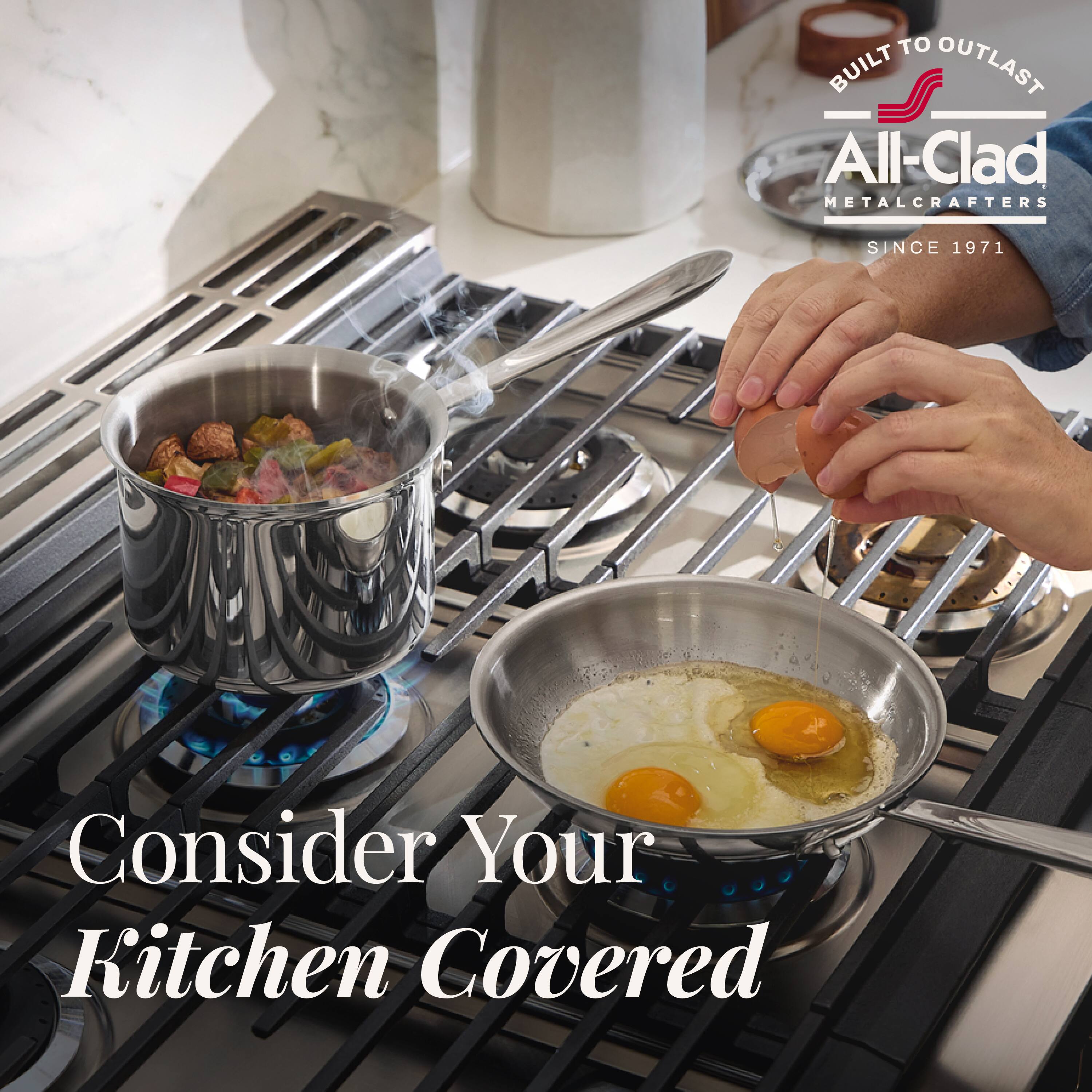 BUILT TO OUTLAST  
All-Clad METALCRAFTERS  
SINCE 1971  

Consider Your Kitchen Covered