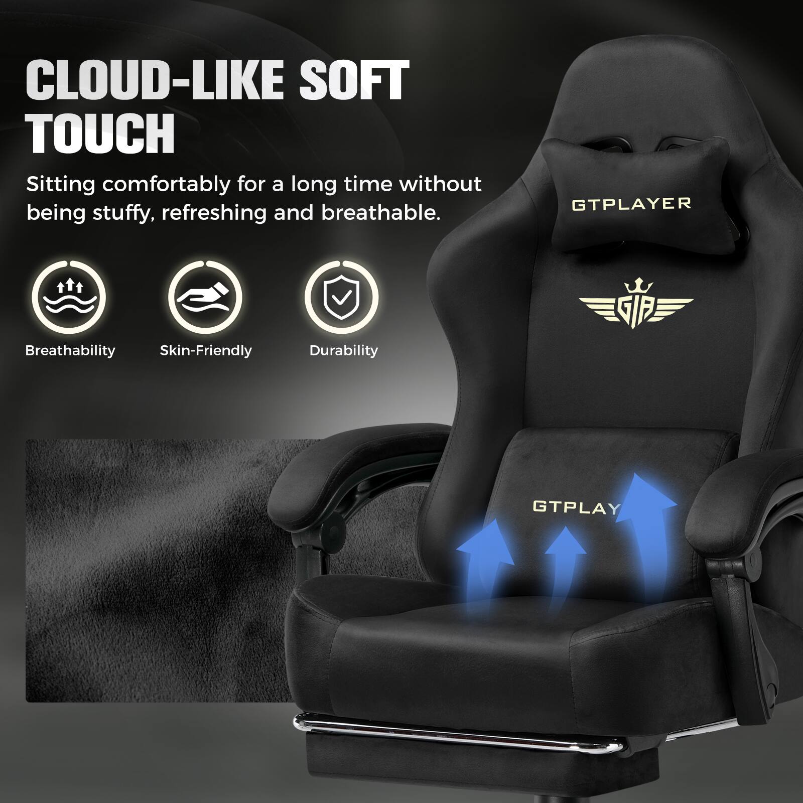 CLOUD-LIKE SOFT TOUCH  
Sitting comfortably for a long time without being stuffy, refreshing and breathable.  

GTPLAYER  
Breathability  
Skin-Friendly  
Durability  

GTPLAY