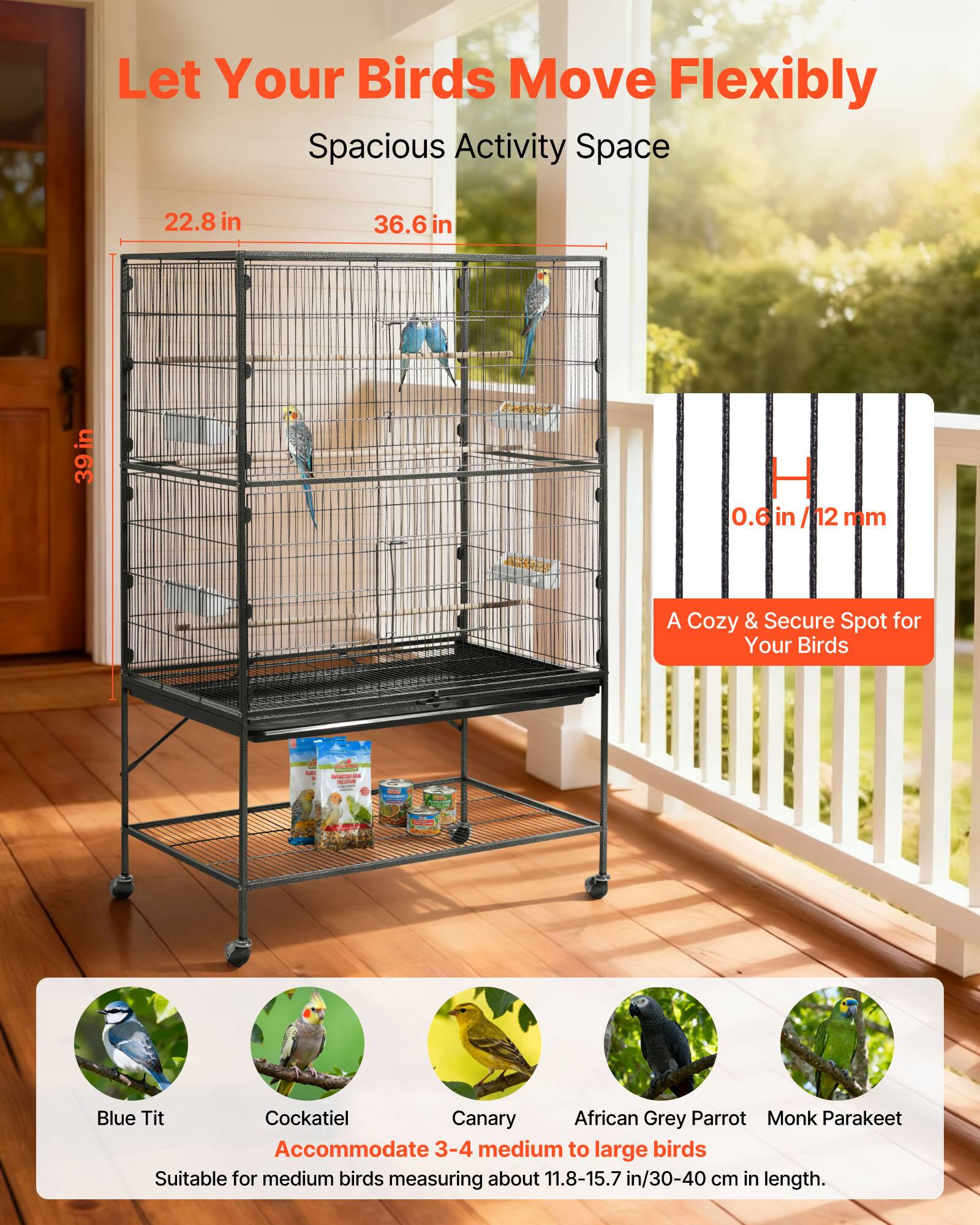 Let Your Birds Move Flexibly  
Spacious Activity Space  

22.8 in  
36.6 in  
39 in  
0.6 in / 12 mm  

A Cozy & Secure Spot for Your Birds  

Accommodate 3-4 medium to large birds  
Suitable for medium birds measuring about 11.8-15.7 in / 30-40 cm in length.  

- Blue Tit  
- Cockatiel  
- Canary  
- African Grey Parrot  
- Monk Parakeet