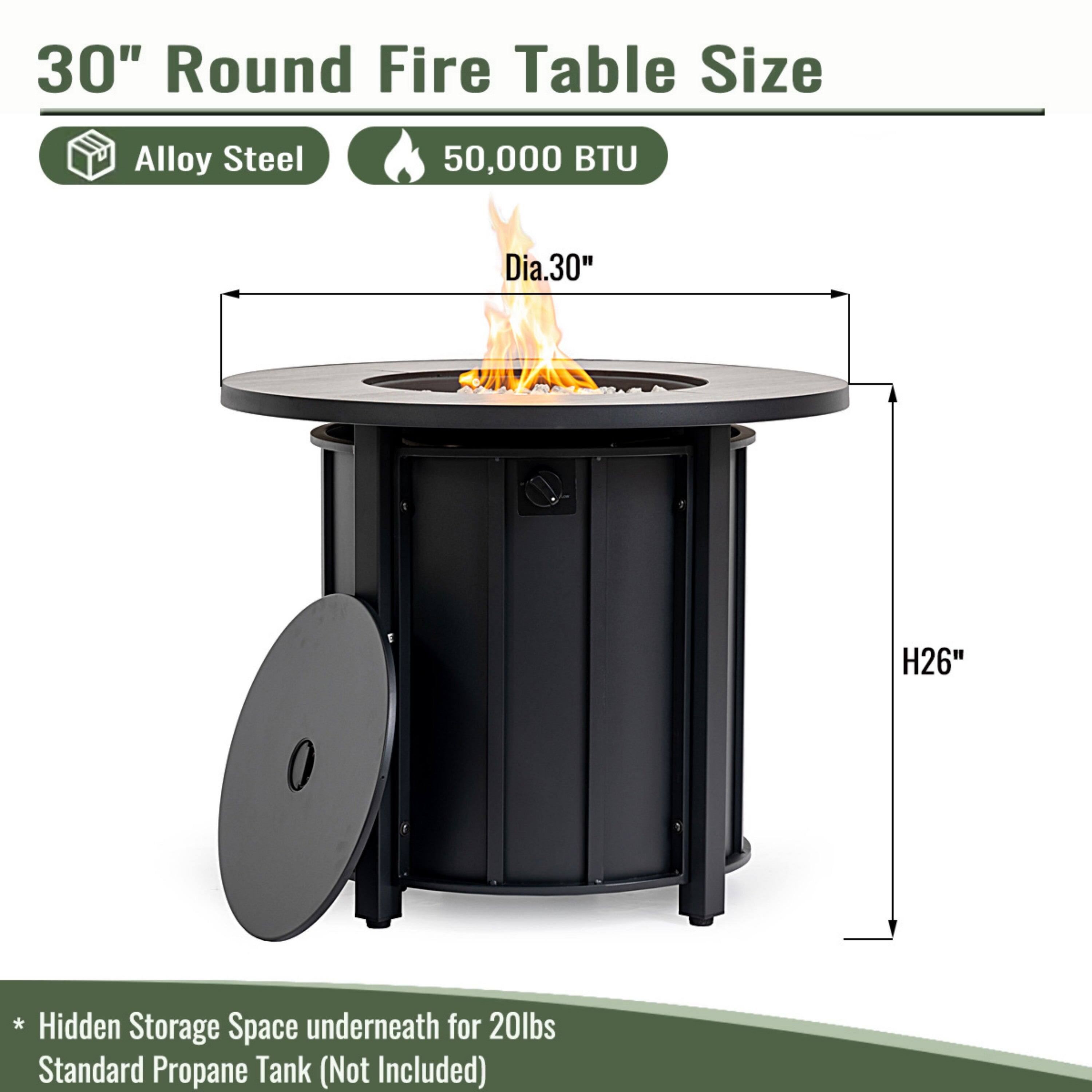 30" Round Fire Table Size  
Alloy Steel  
50,000 BTU  
Dia. 30"  
H26"  

* Hidden Storage Space underneath for 20lbs Standard Propane Tank (Not Included)