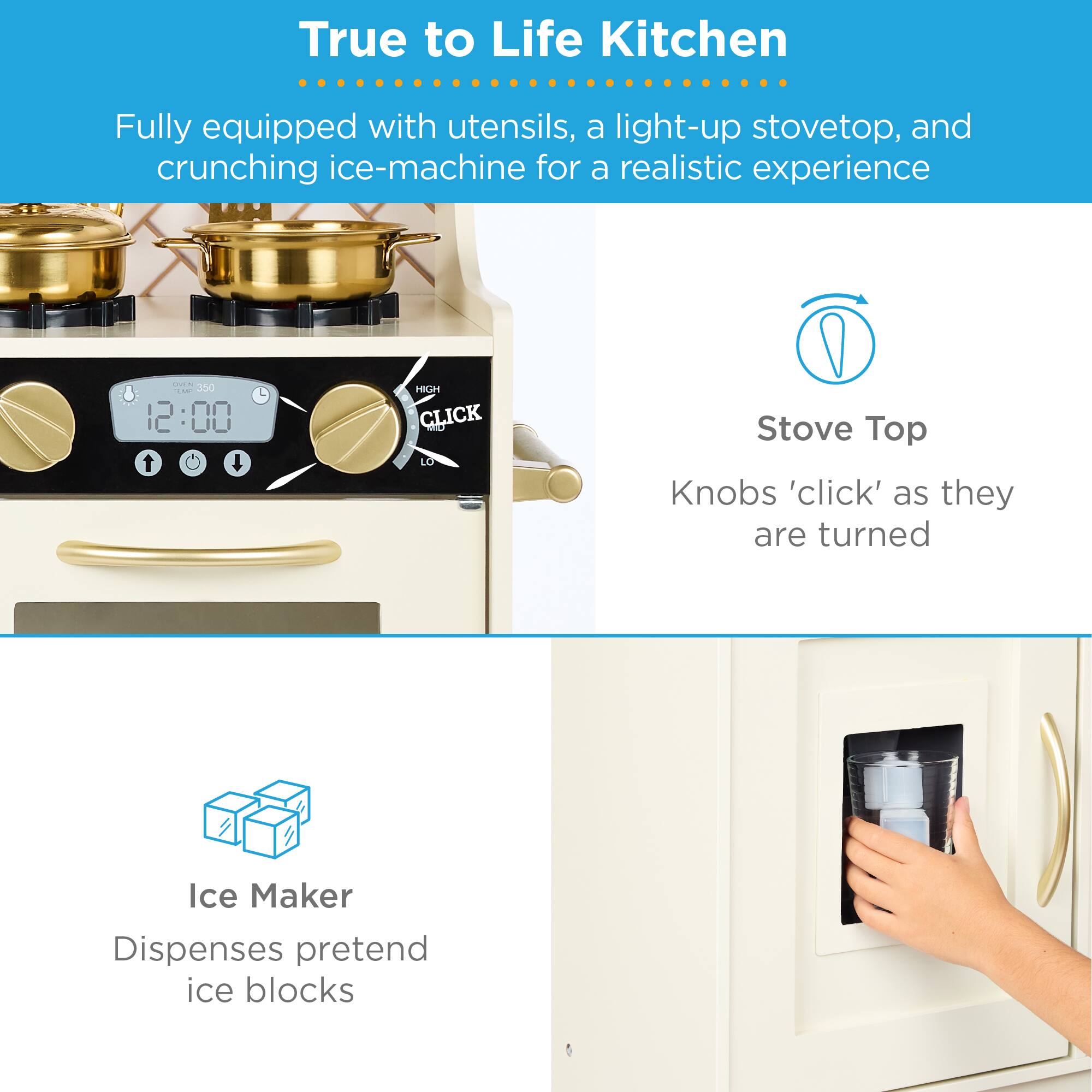 True to Life Kitchen

Fully equipped with utensils, a light-up stovetop, and crunching ice-machine for a realistic experience

Stove Top
Knobs 'click' as they are turned

Ice Maker
Dispenses pretend ice blocks