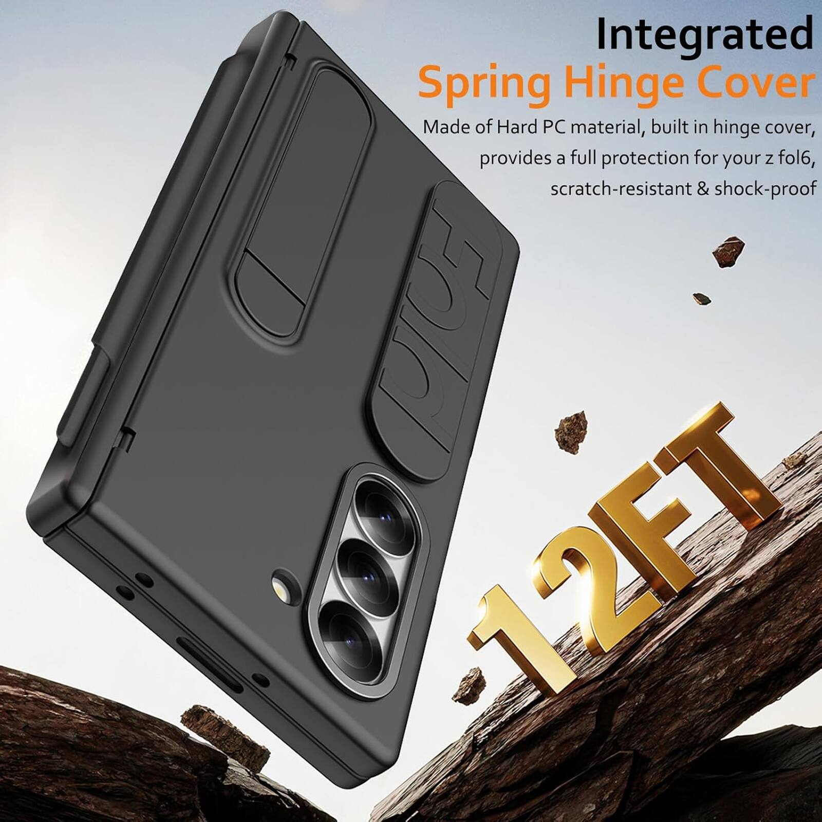 Integrated Spring Hinge Cover  
Made of Hard PC material, built-in hinge cover, provides a full protection for your Z fold6, scratch-resistant & shock-proof  
Fold 12FT