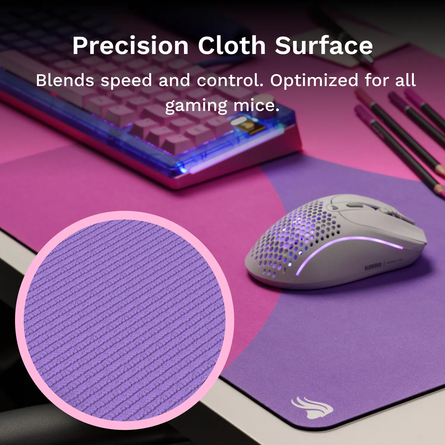Precision Cloth Surface  
Blends speed and control. Optimized for all gaming mice.