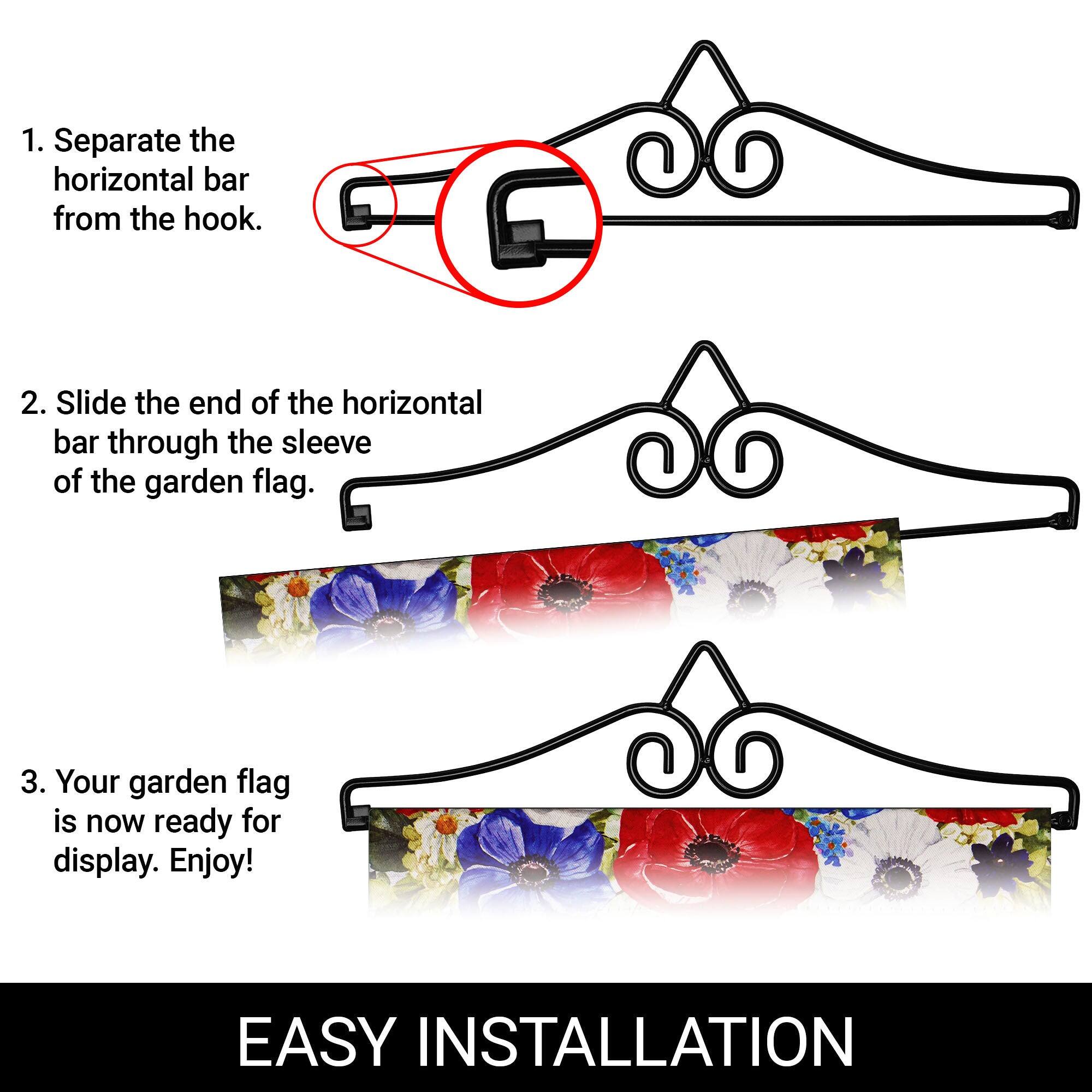 1. Separate the horizontal bar from the hook.  
2. Slide the end of the horizontal bar through the sleeve of the garden flag.  
3. Your garden flag is now ready for display. Enjoy!  

EASY INSTALLATION