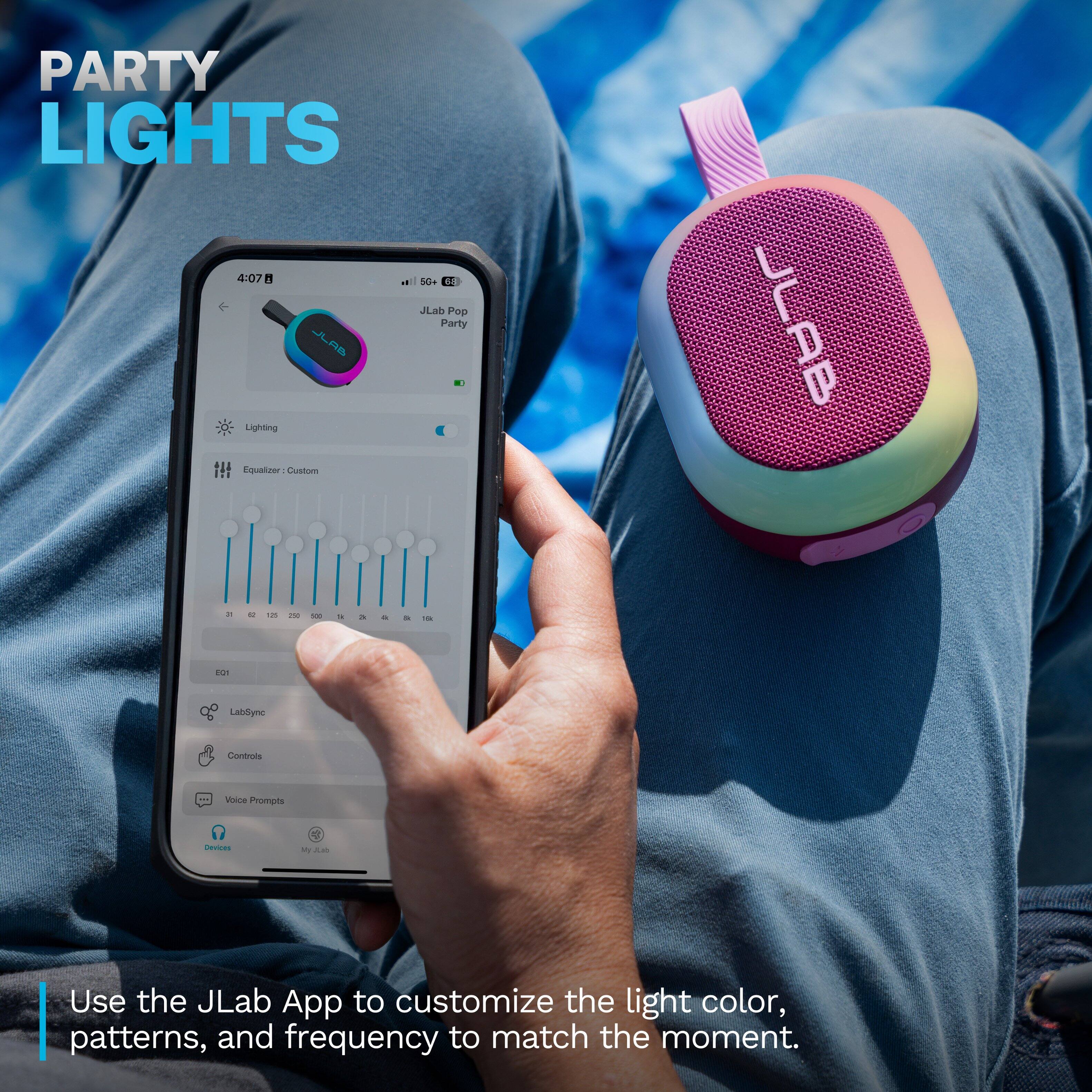 PARTY LIGHTS

4:07 0 5G+ 68

JLab Pop Party

JLAB

Lighting

Equalizer: Custom

24 125 250 100 9 2% a A 10k

JLAB

EQ1

LabSync

Controls

Voice Prompts

Devices

+ My

Use the JLab App to customize the light color, patterns, and frequency to match the moment.