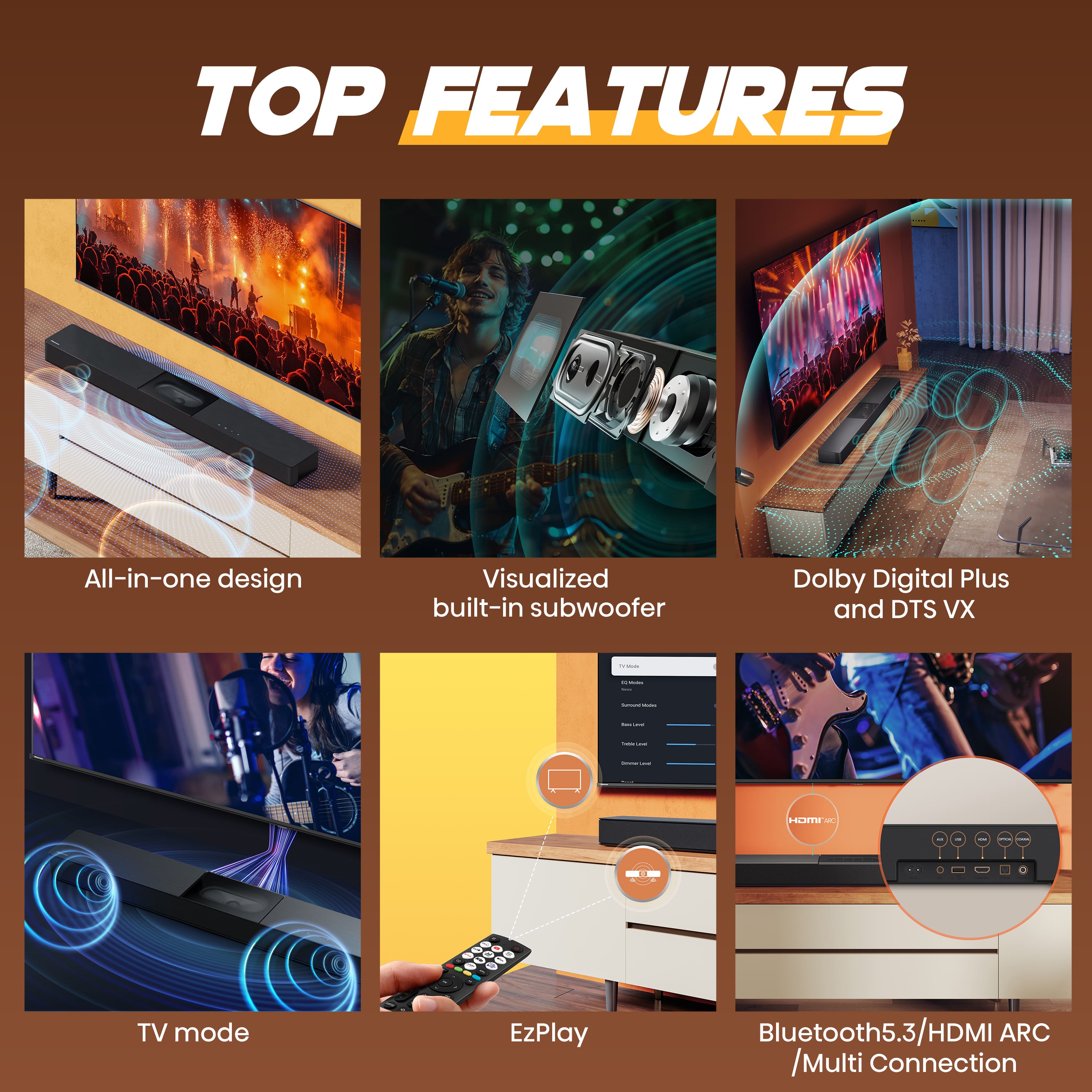 TOP FEATURES:
1. All-in-one design
2. Visualized built-in subwoofer
3. Dolby Digital Plus and DTS XV
4. TV mode
5. EzPlay
6. Bluetooth 5.3/HDMI ARC/Multi-connection