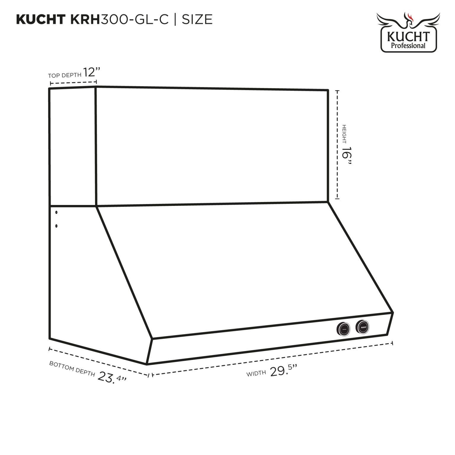 KUCHT KRH300-GL-C | SIZE

- TOP DEPTH: 12"
- HEIGHT: 16"
- BOTTOM DEPTH: 23.4"
- WIDTH: 29.5"