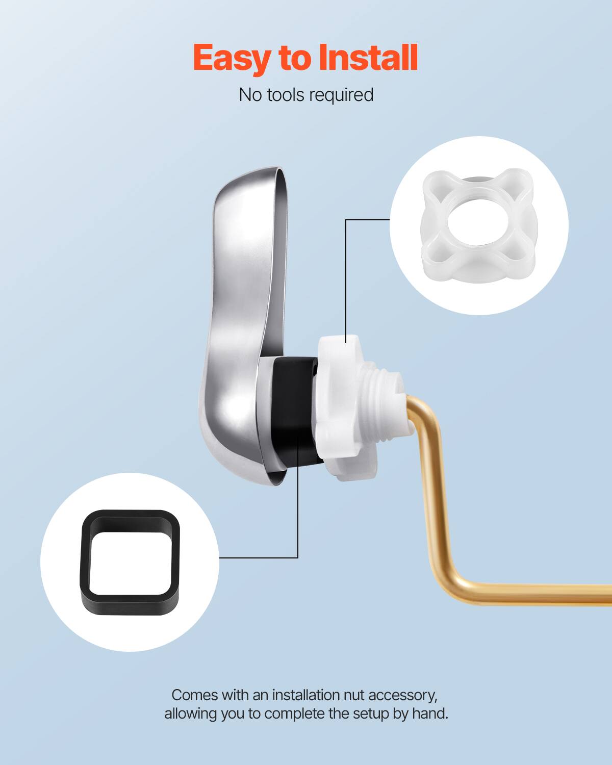 Easy to Install  
No tools required  

Comes with an installation nut accessory, allowing you to complete the setup by hand.