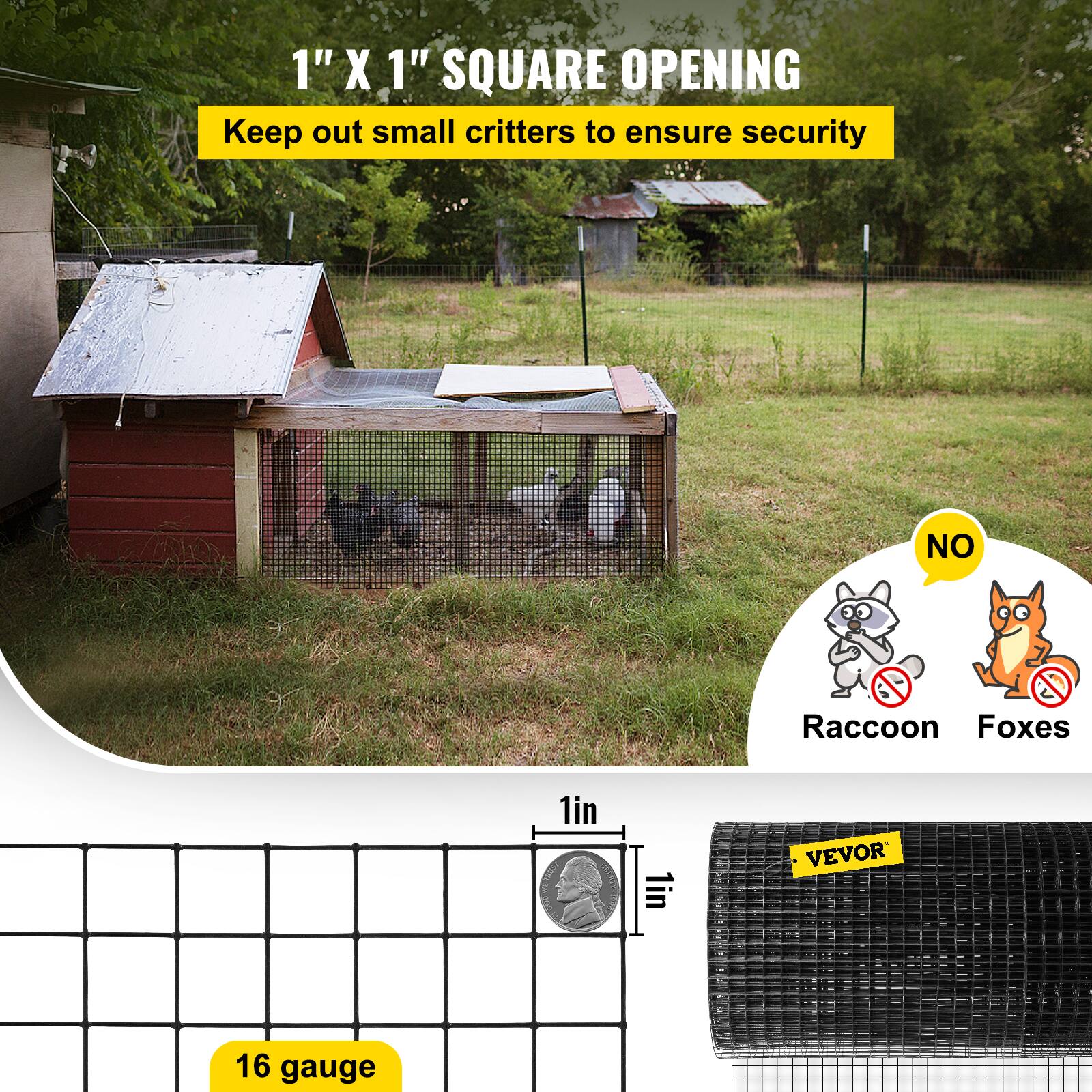 1" X 1" SQUARE OPENING  
Keep out small critters to ensure security  

NO Raccoon Foxes  

16 gauge  

VEVOR