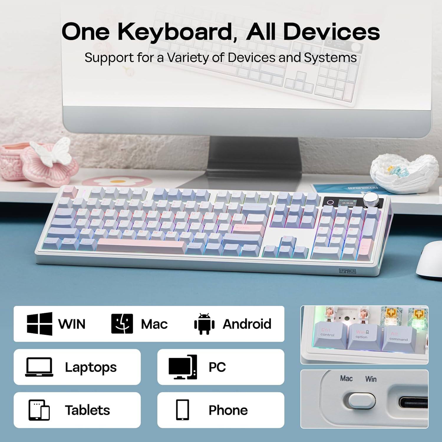 One Keyboard, All Devices  
Support for a Variety of Devices and Systems  
- WIN  
- Mac  
- Android  
- Laptops  
- PC  
- Tablets  
- Phone