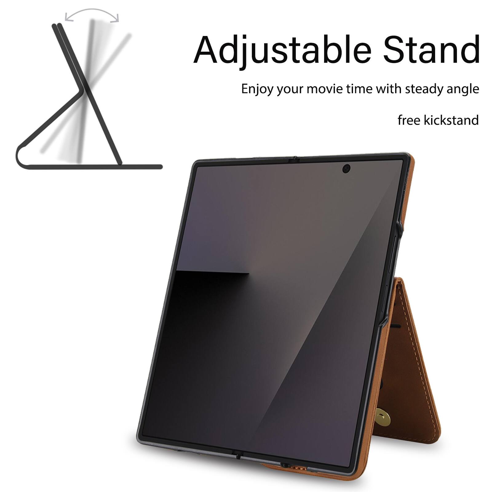 Adjustable Stand  
Enjoy your movie time with steady angle free kickstand