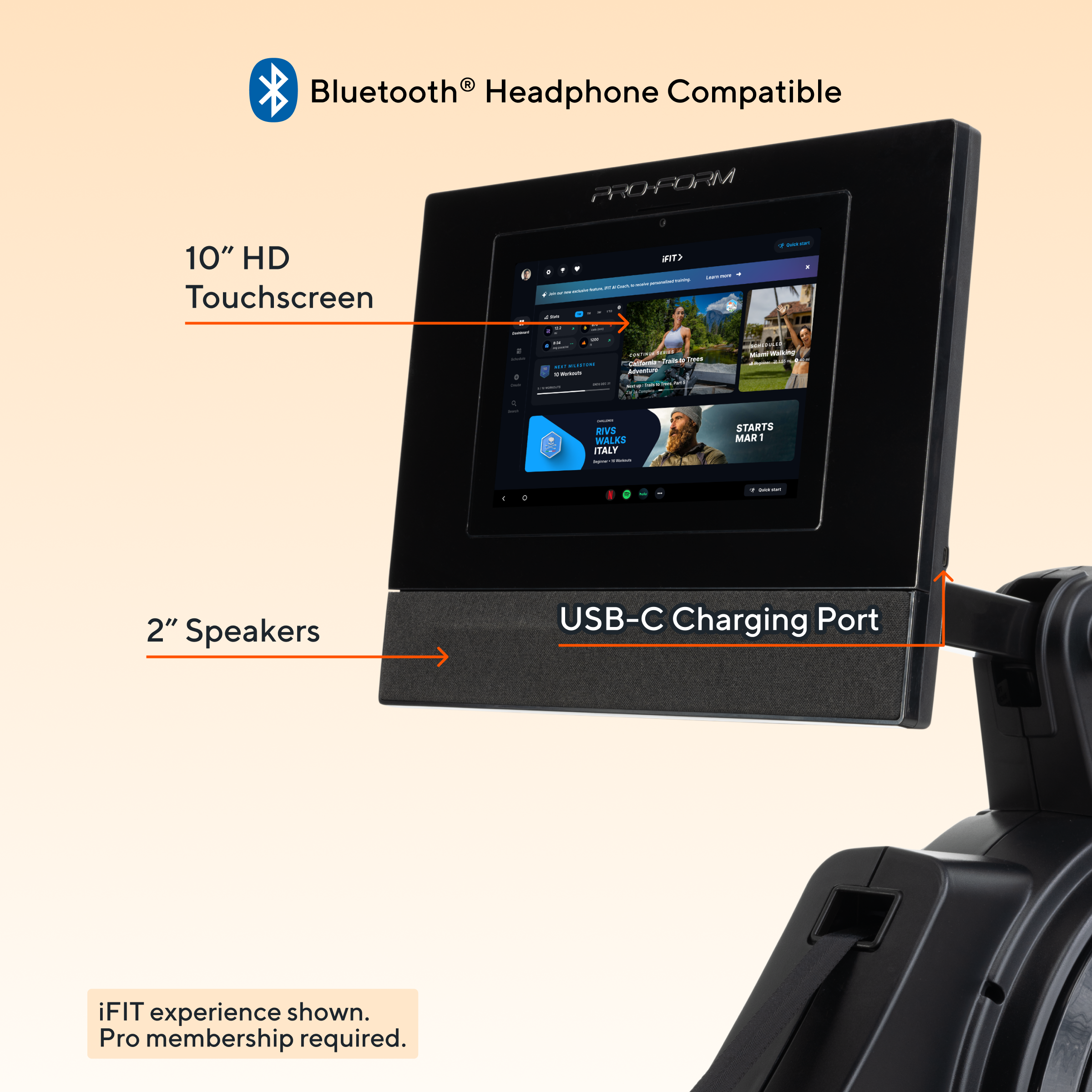 Bluetooth® Headphone Compatible  
10" HD Touchscreen  
2" Speakers  
USB-C Charging Port  
iFIT experience shown. Pro membership required.