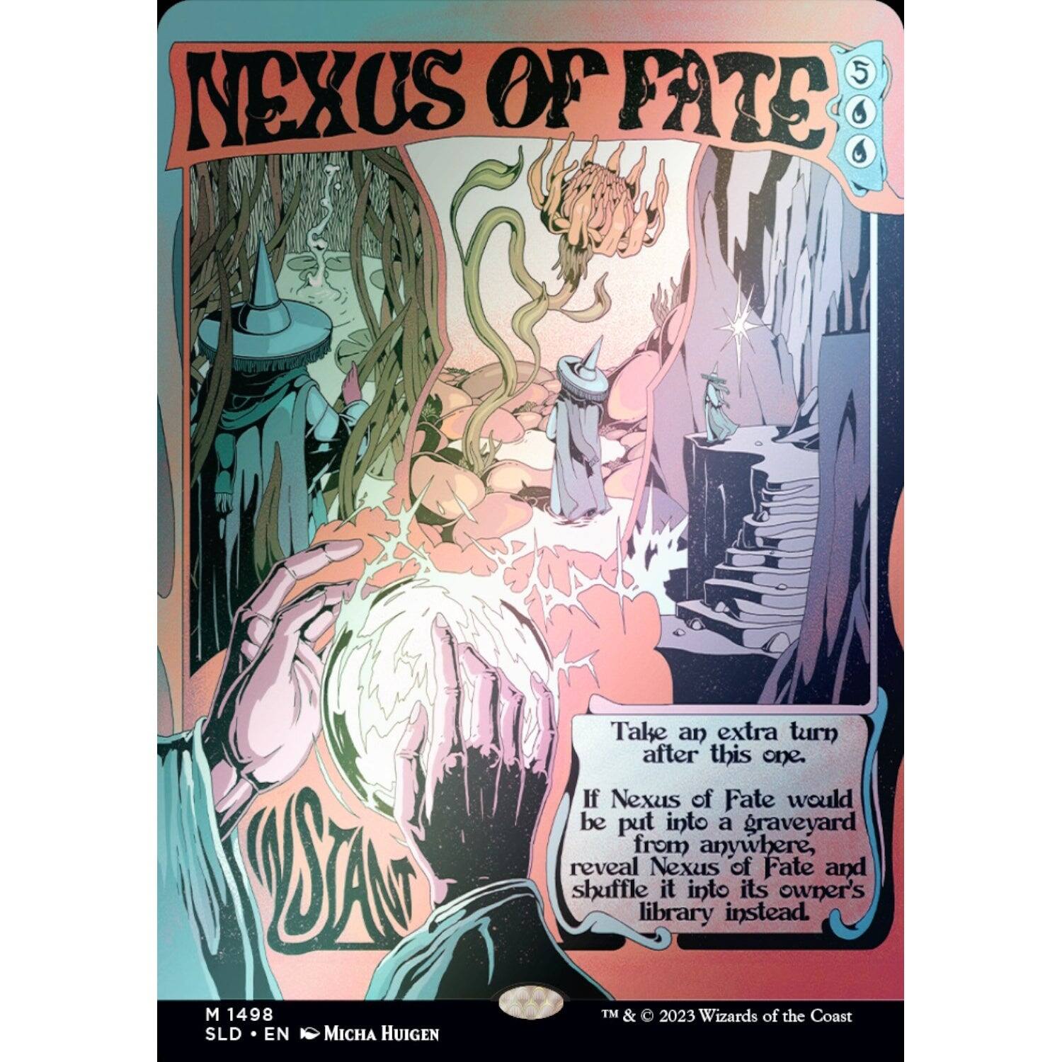 Nexus of Fate

5/6

Take an extra turn after this one. If Nexus of Fate would be put into a graveyard from anywhere, reveal Nexus of Fate and shuffle it into its owner's library instead.

M 1498 SLD • EN • Micha Huigen

TM & © 2023 Wizards of the Coast